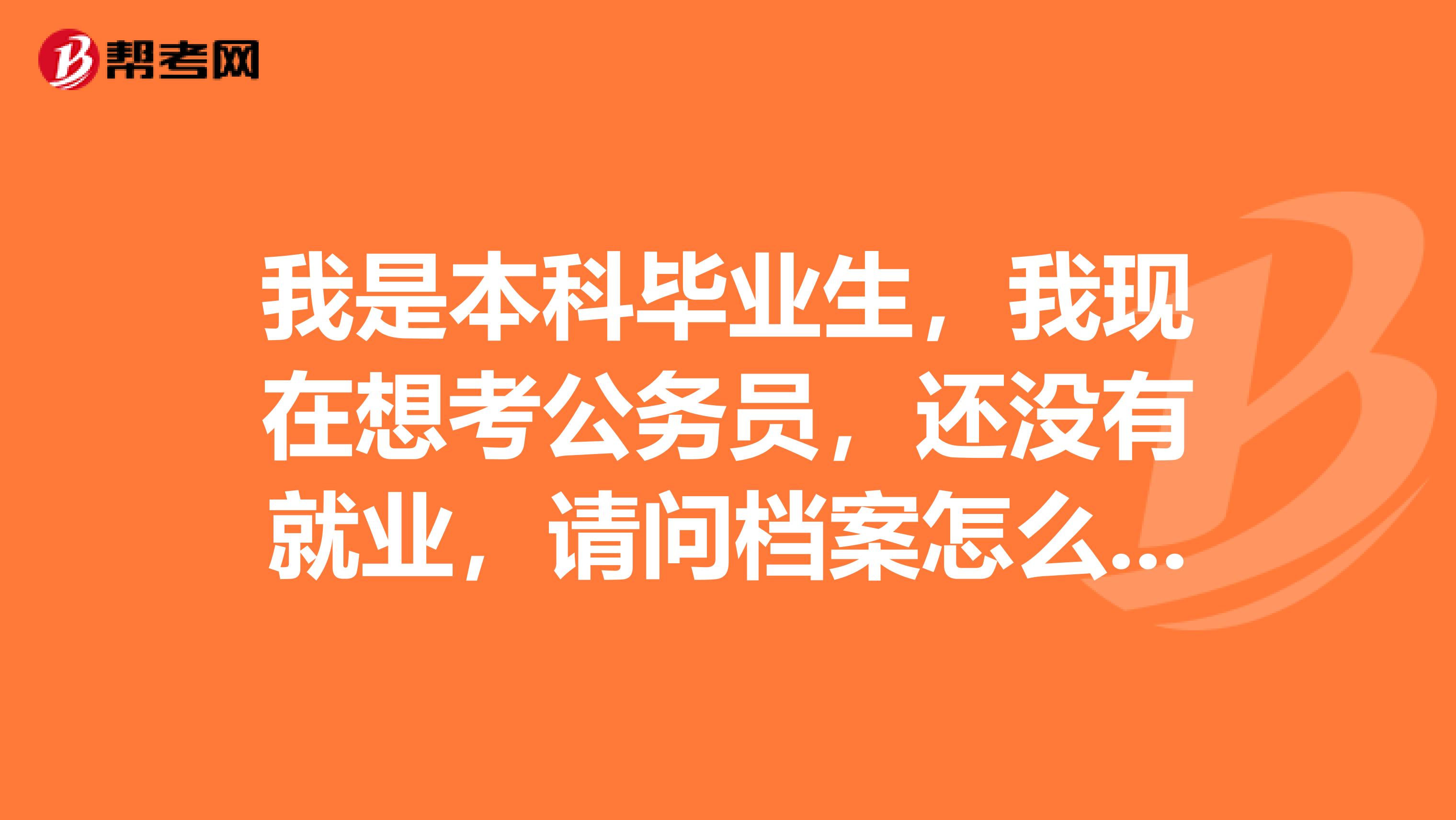 我是本科毕业生，我现在想考公务员，还没有就业，请问档案怎么处理最好？我有报到证，