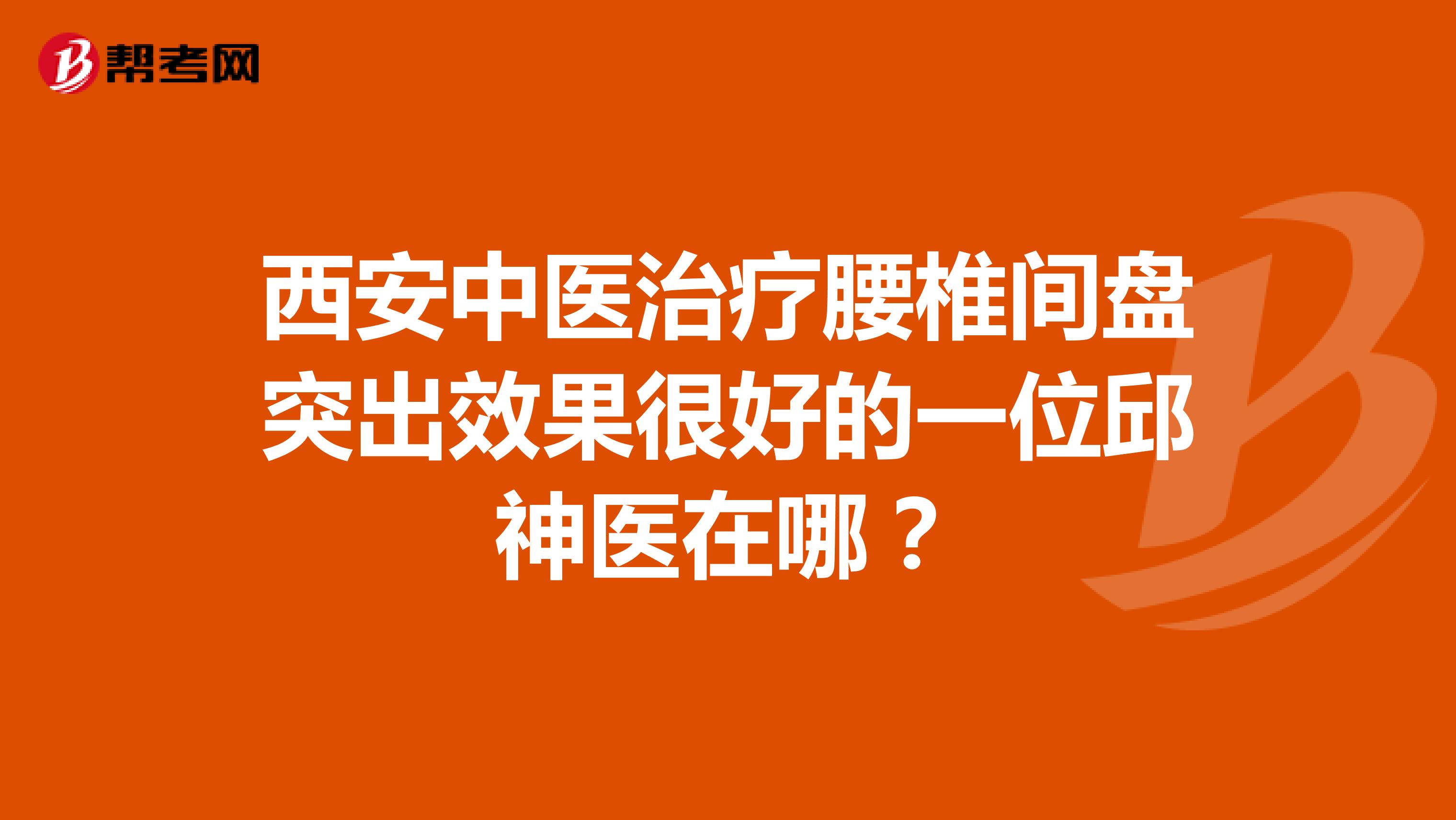 西安中医治疗腰椎间盘突出效果很好的一位邱神医在哪?