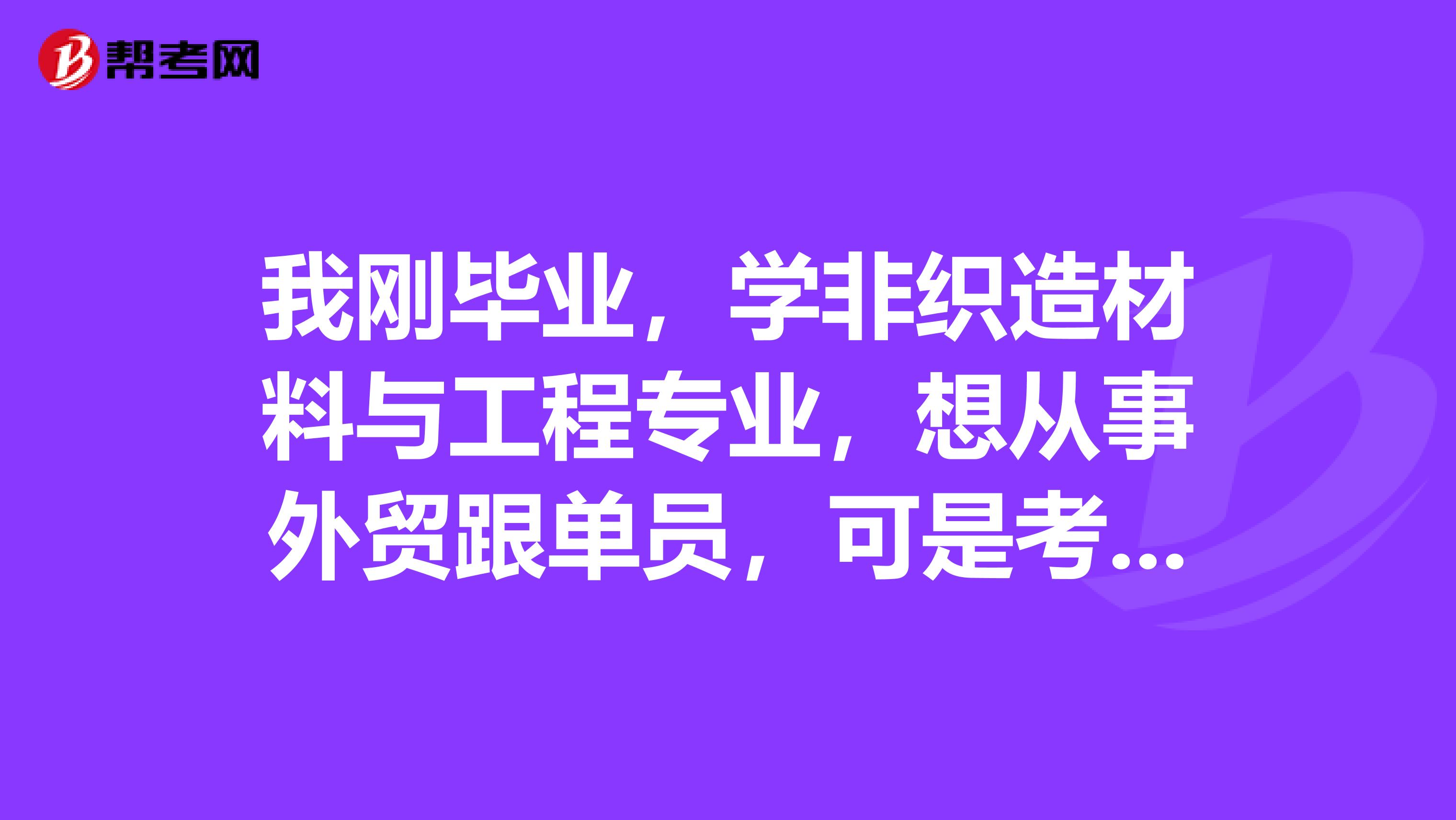 我刚毕业，学非织造材料与工程专业，想从事外贸跟单员，可是考跟单员好复杂，有没有什么学习方法？