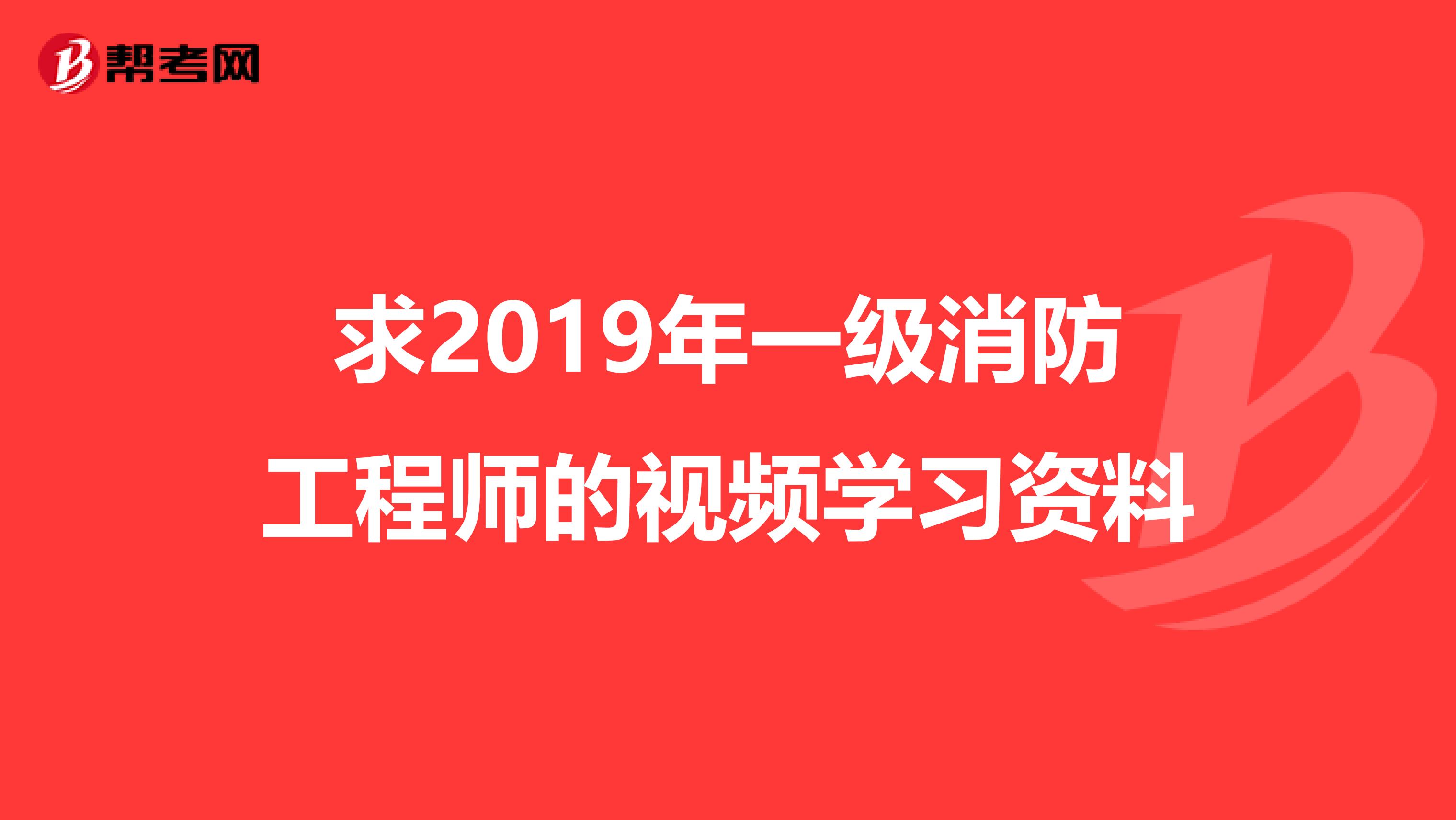 求2019年一级消防工程师的视频学习资料