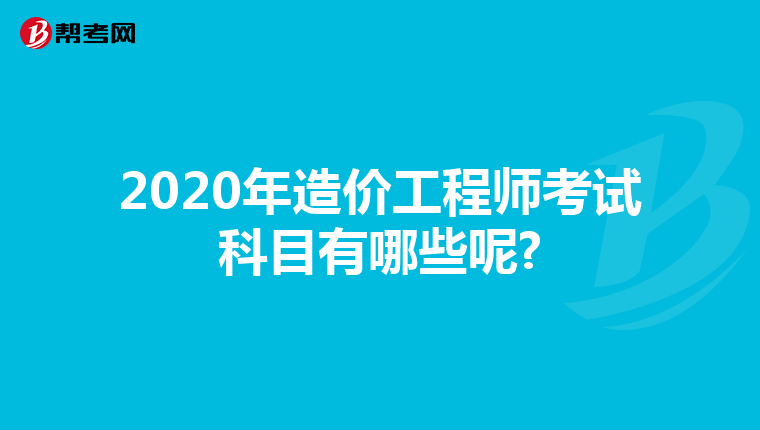 2020年造价工程师考试科目有哪些呢?