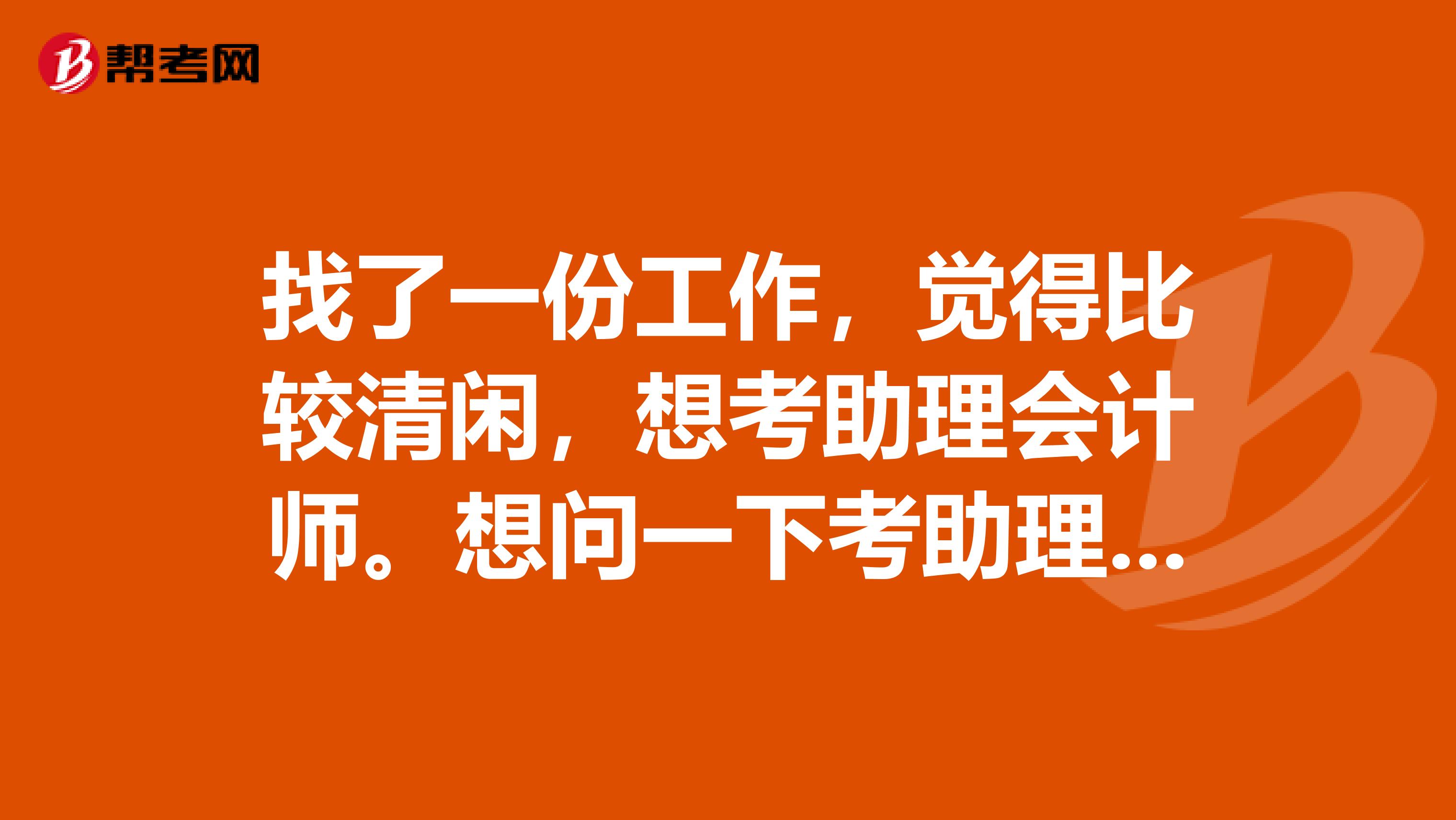 找了一份工作,觉得比较清闲,想考助理会计师。想问一下考助理会计师有用吗?还是等到五年后直接考中级会计师比较好呢