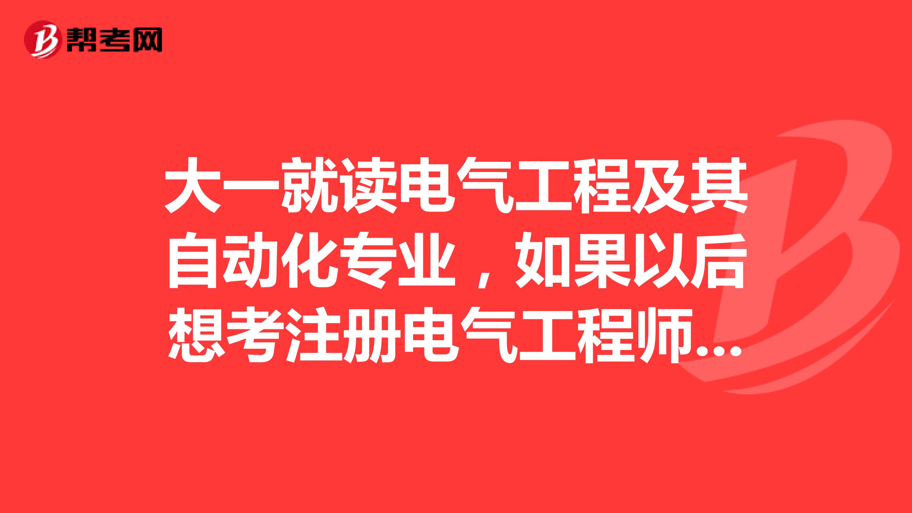 大一就读电气工程及其自动化专业，如果以后想考注册电气工程师证，现在需要哪些准备？