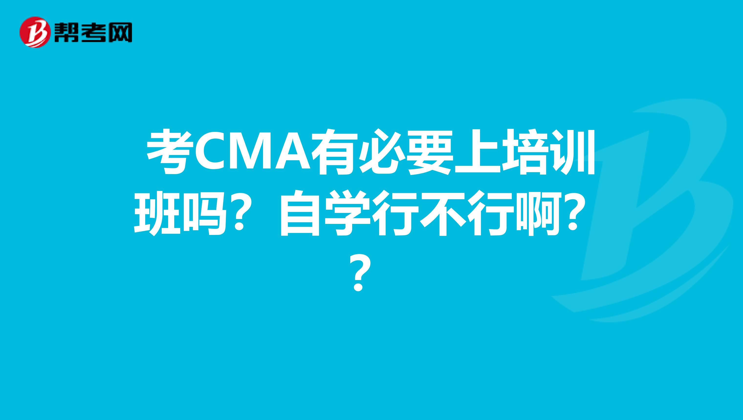 考CMA有必要上培训班吗？自学行不行啊？？