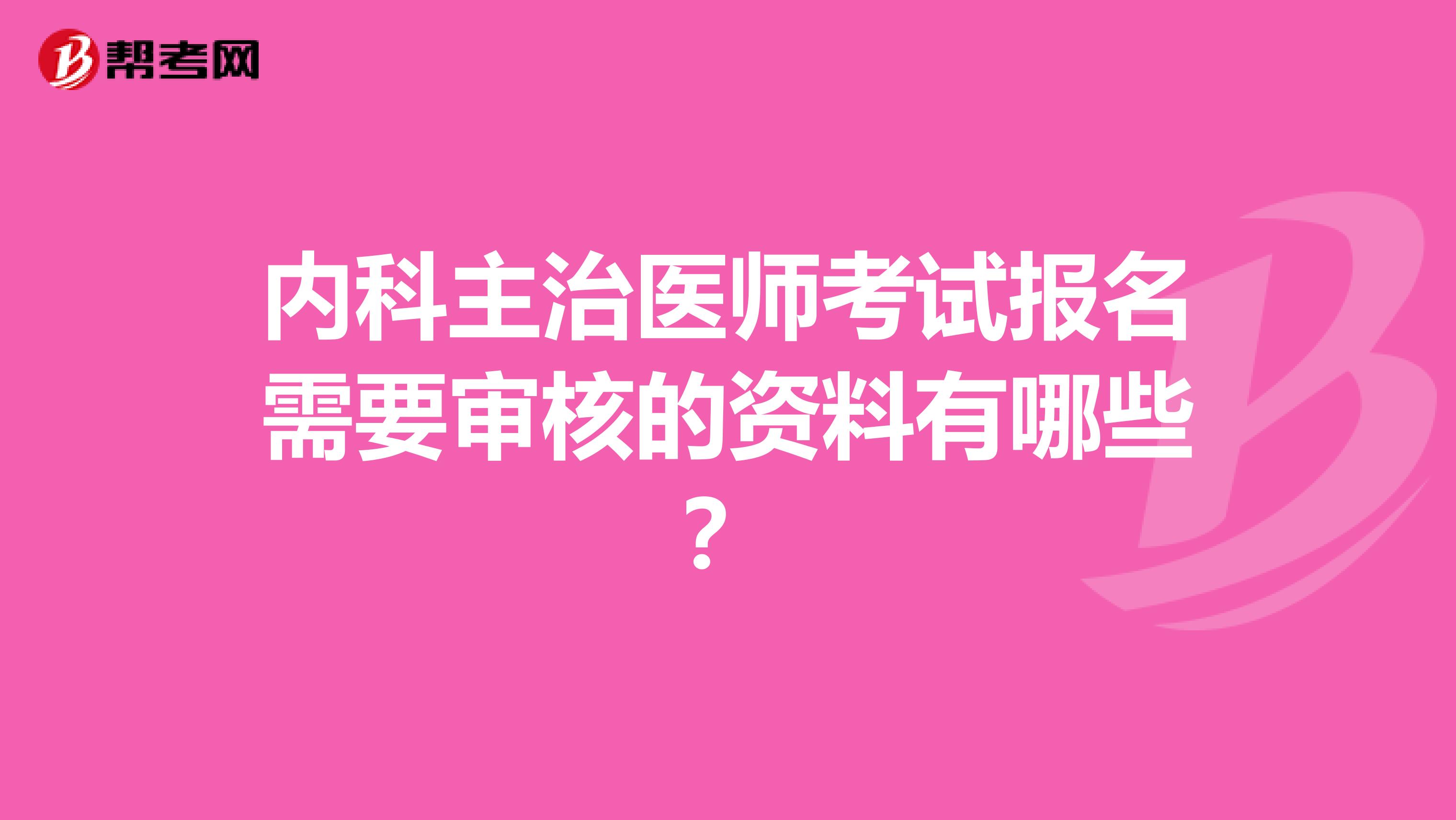 内科主治医师考试报名需要审核的资料有哪些？