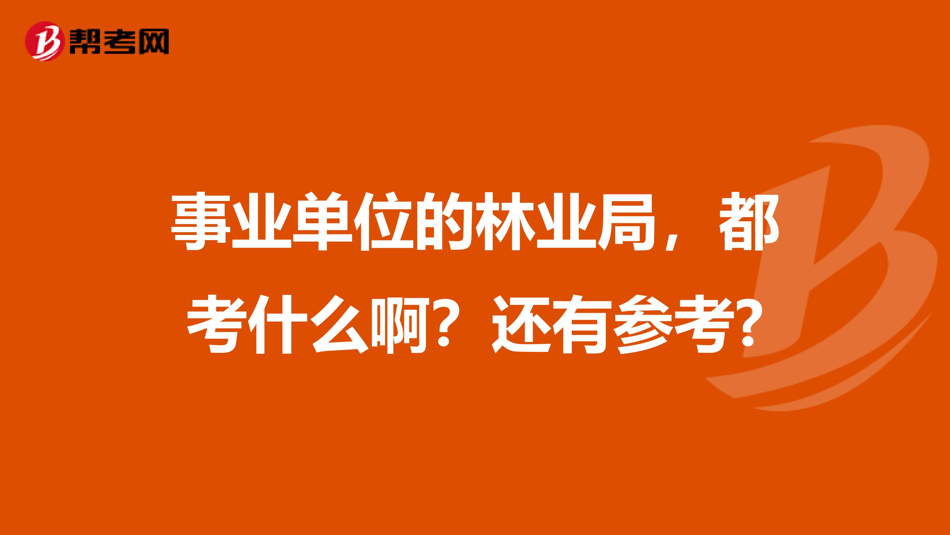 事业单位的林业局,都考什么啊?还有参考?