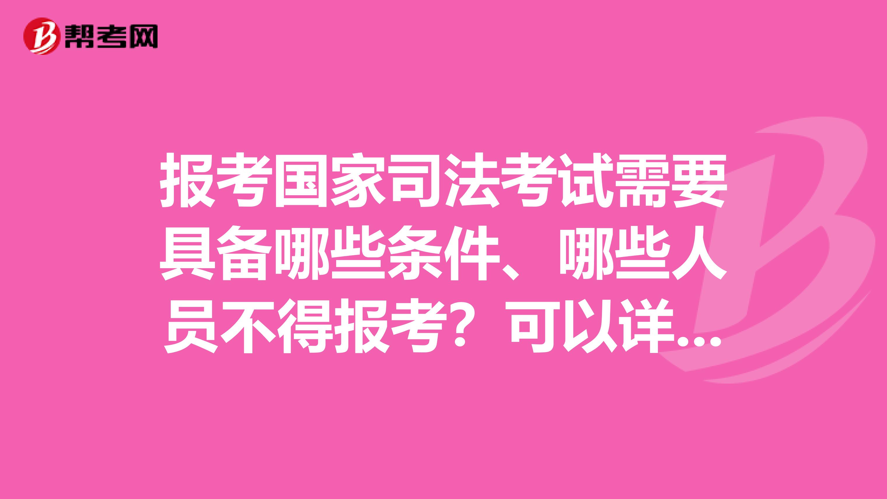 报考国家司法考试需要具备哪些条件、哪些人员不得报考?可以详细一点吗