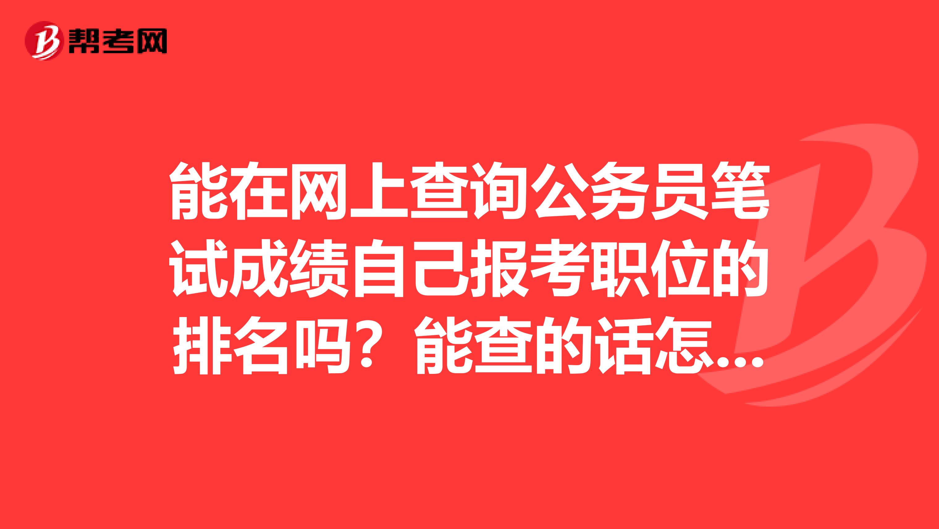 能在网上查询公务员笔试成绩自己报考职位的排名吗？能查的话怎样查询呢？