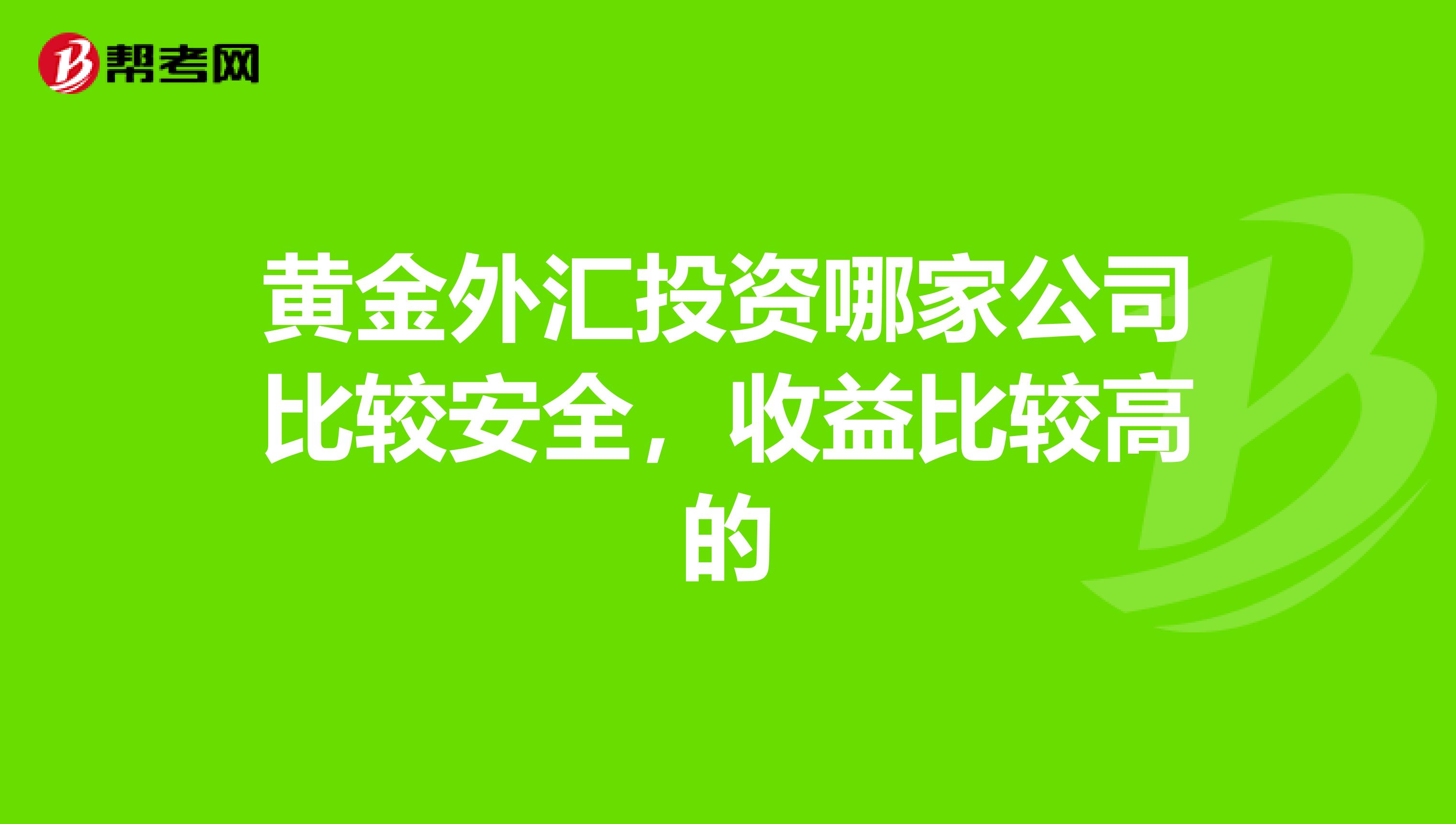 黄金外汇投资哪家公司比较安全，收益比较高的