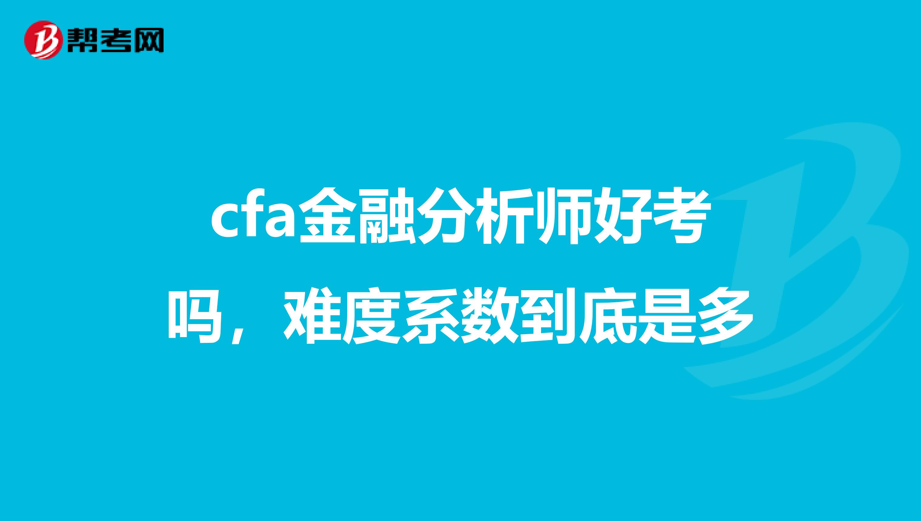 cfa金融分析师好考吗,难度系数到底是多