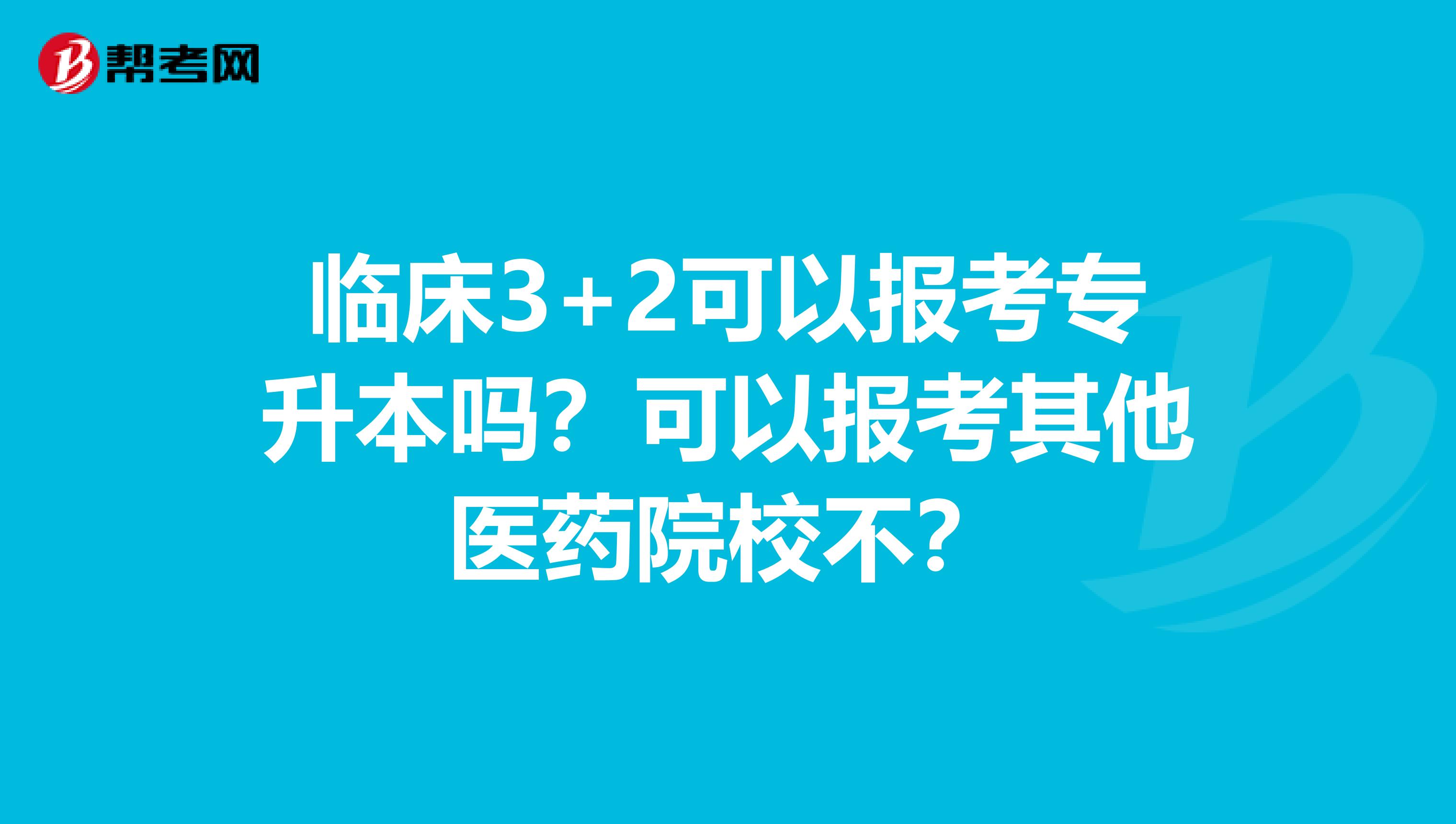 临床3+2可以报考专升本吗?可以报考其他医药院校不?