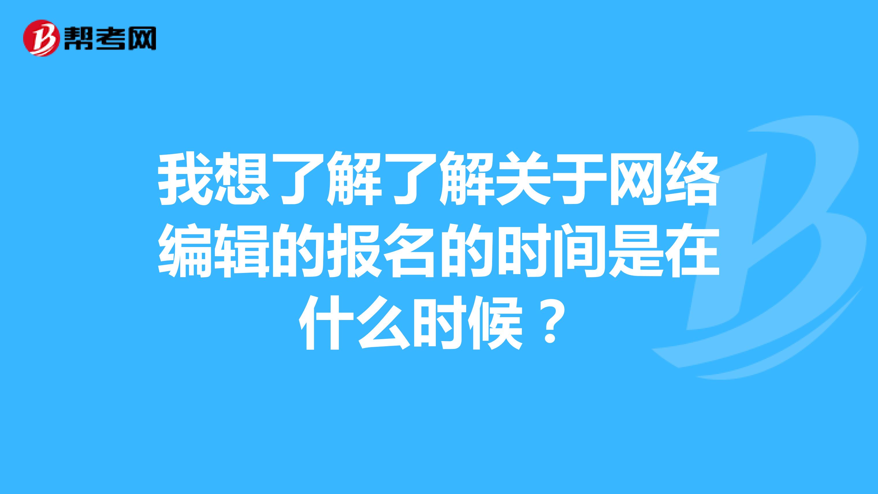 我想了解了解关于网络编辑的报名的时间是在什么时候?