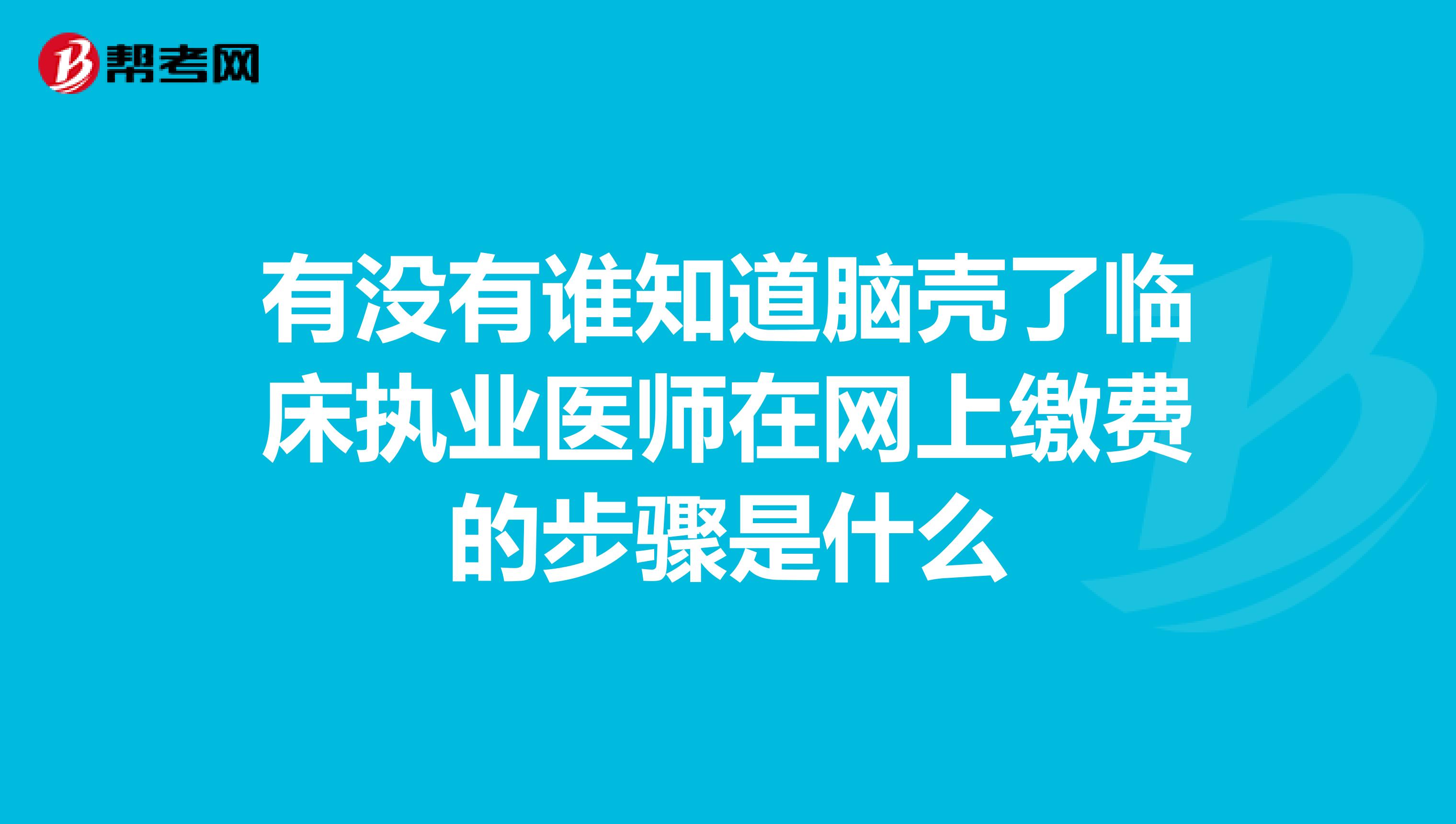 有没有谁知道脑壳了临床执业医师在网上缴费的步骤是什么