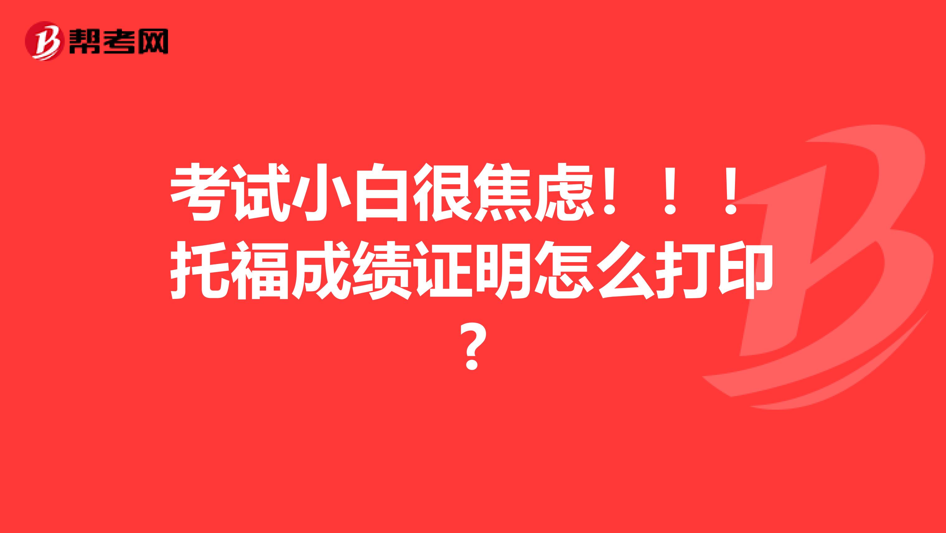 考试小白很焦虑！！！托福成绩证明怎么打印?