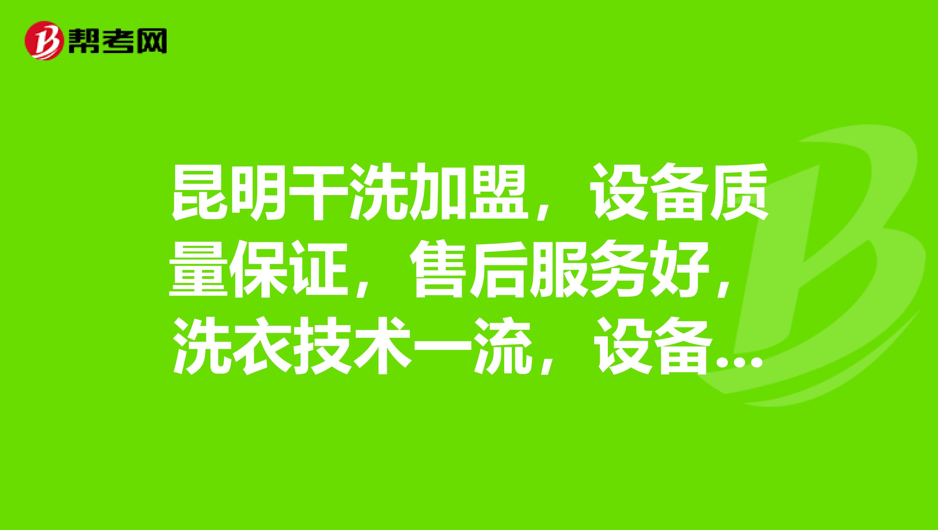 昆明干洗加盟，设备质量保证，售后服务好，洗衣技术一流，设备性价比高的公司有那几家？谢谢