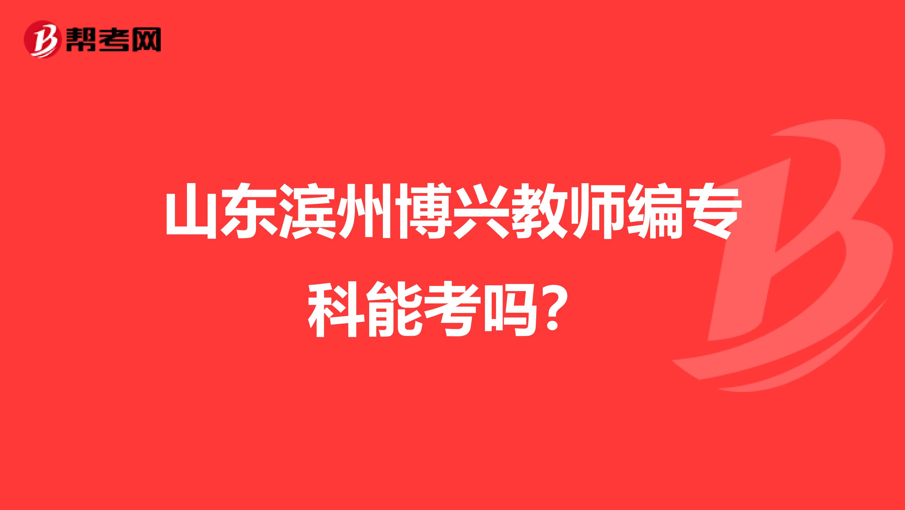 山东滨州博兴教师编专科能考吗？