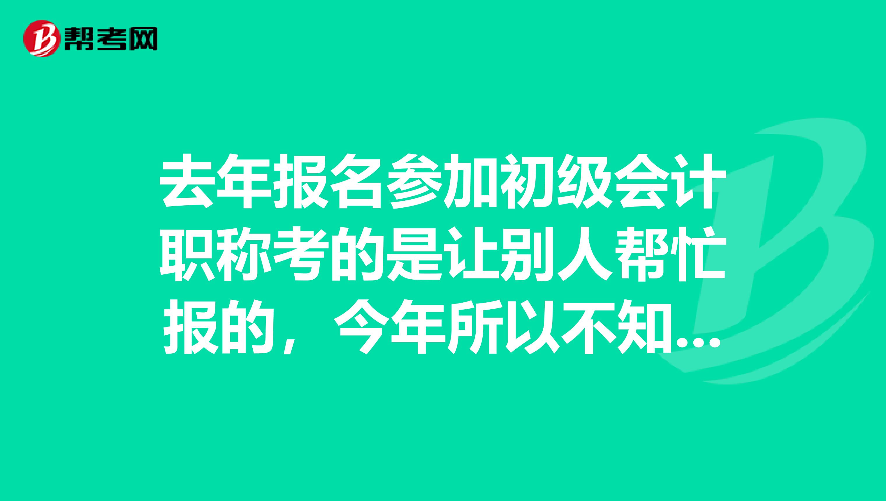 去年报名参加初级会计职称考的是让别人帮忙报的，今年所以不知道怎么操作报名，亲们你们有具体步骤吗？