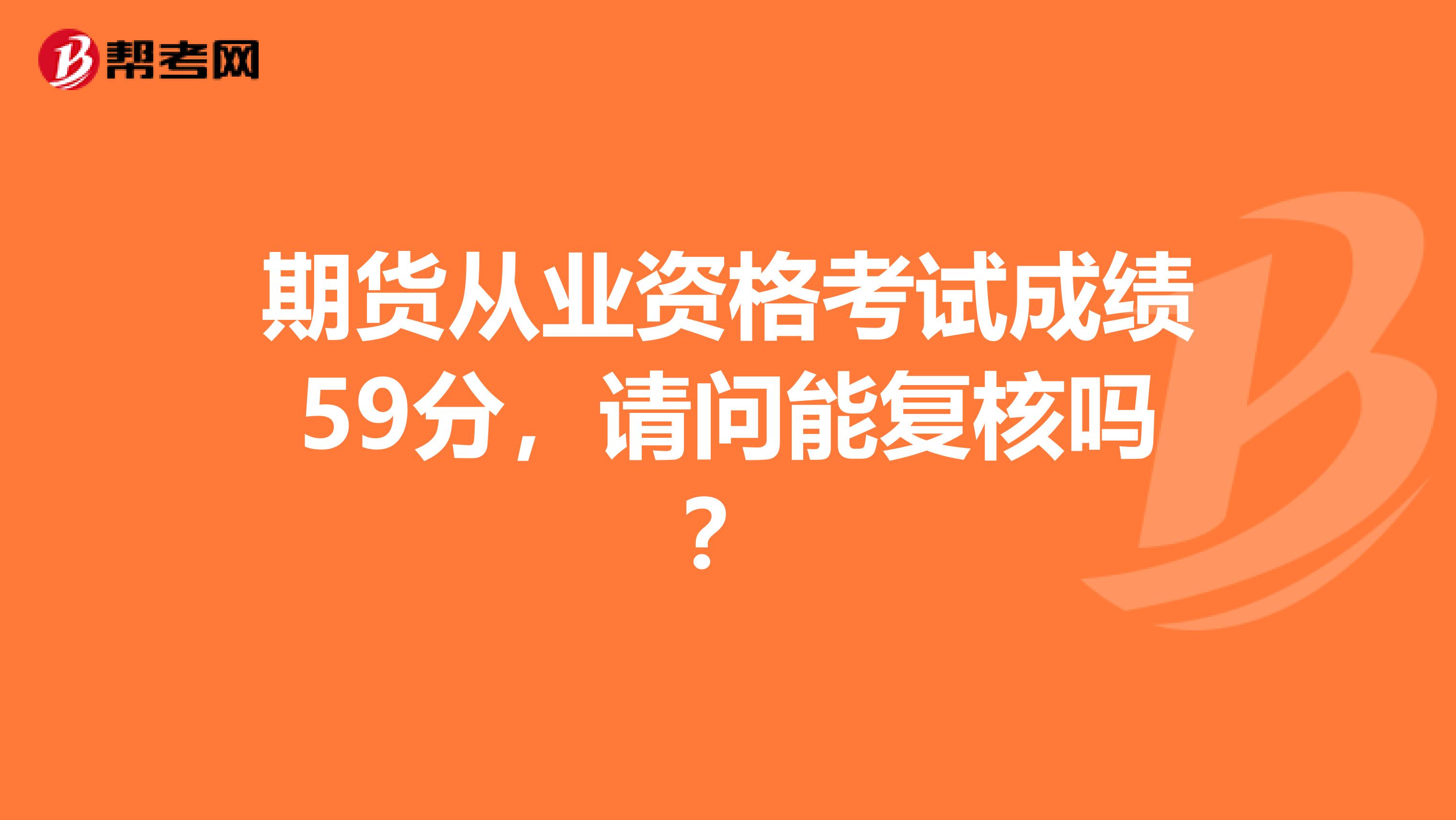 期貨從業(yè)資格考試成績59分，請問能復(fù)核嗎？