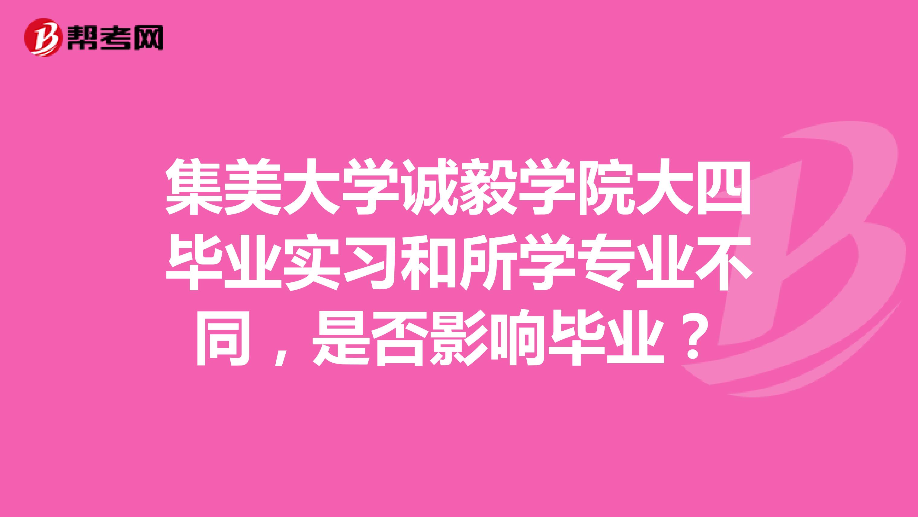 集美大学诚毅学院大四毕业实习和所学专业不同，是否影响毕业？