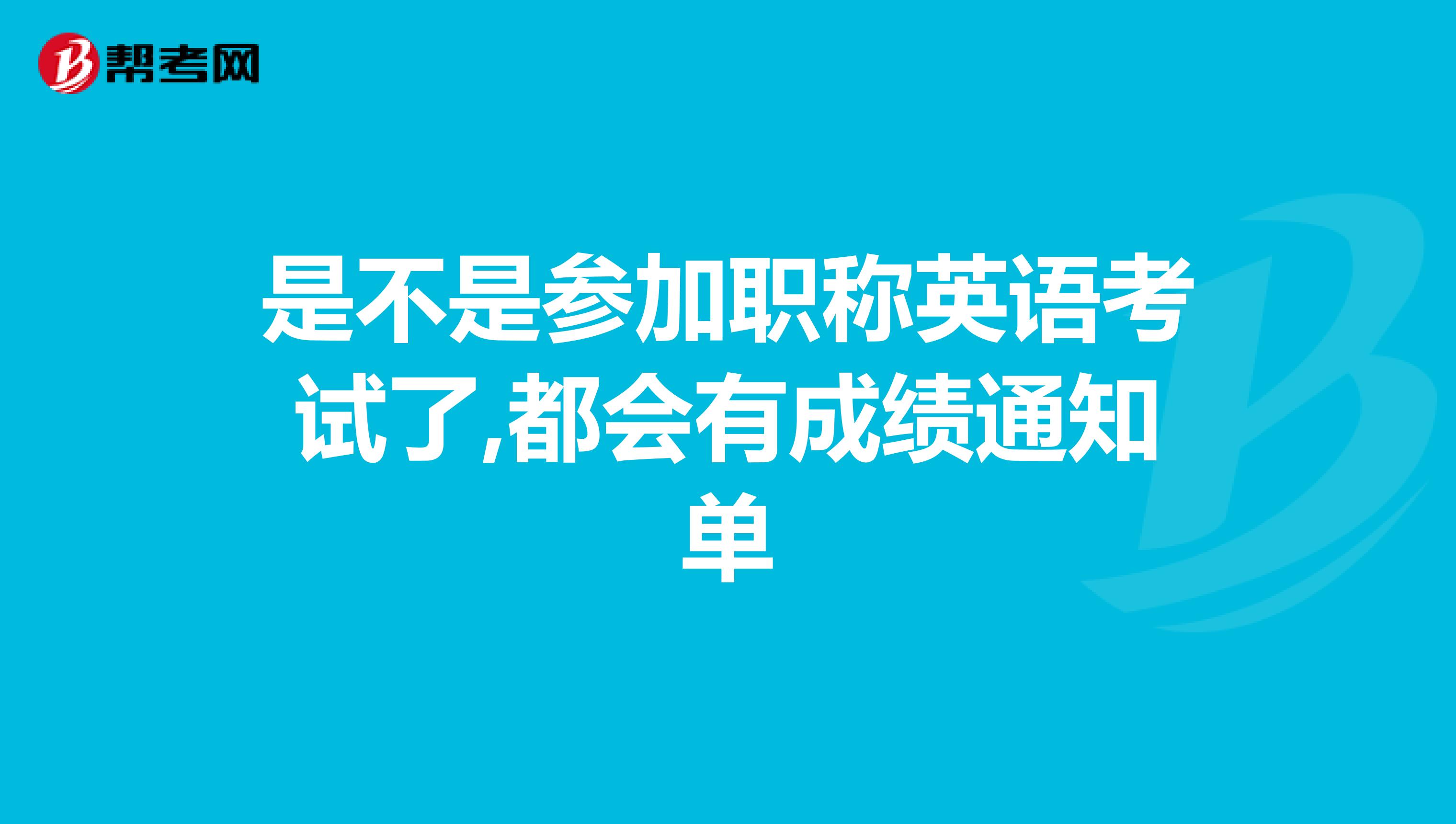 是不是参加职称英语考试了,都会有成绩通知单