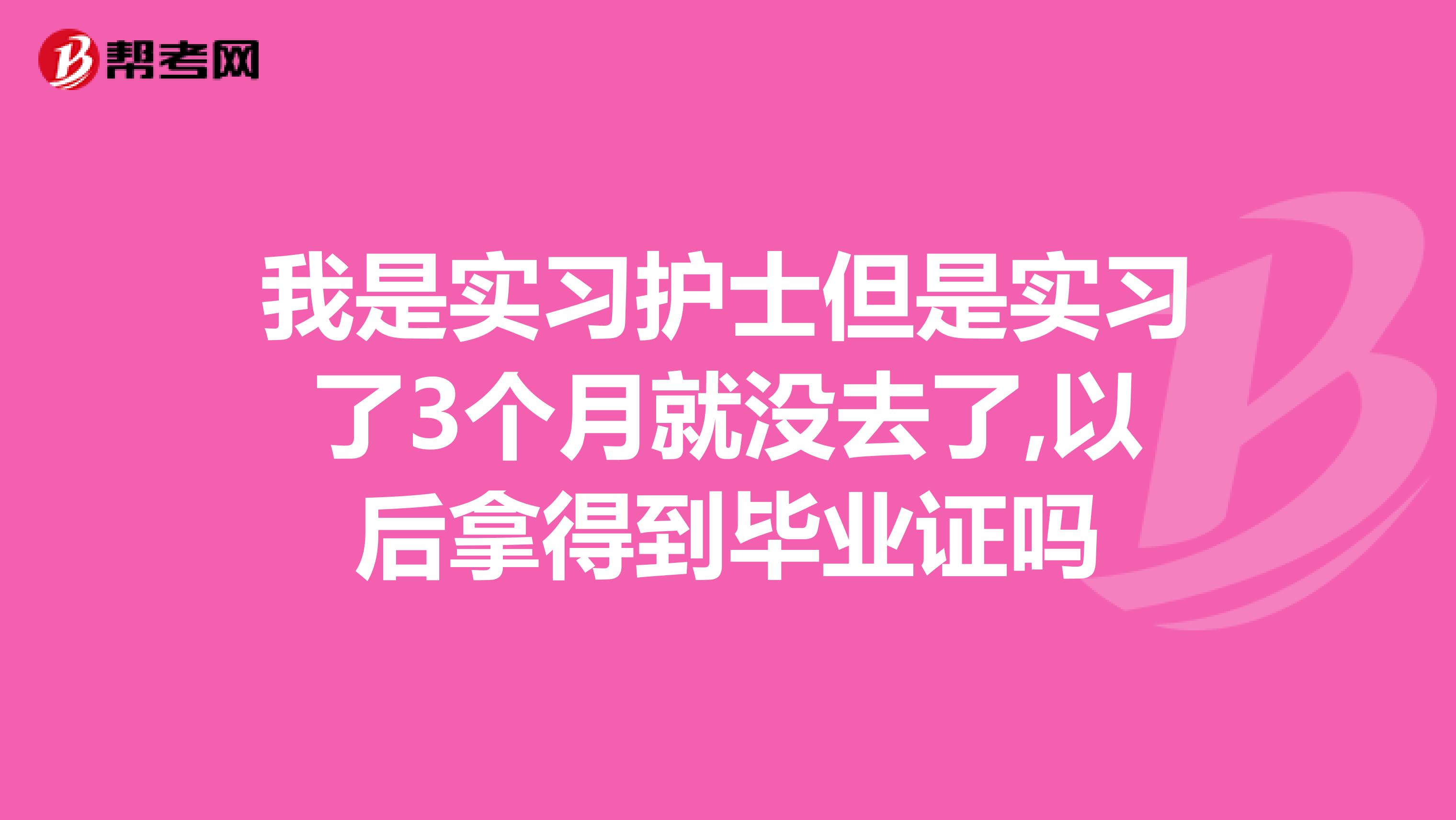 我是实习护士但是实习了3个月就没去了,以后拿得到毕业证吗