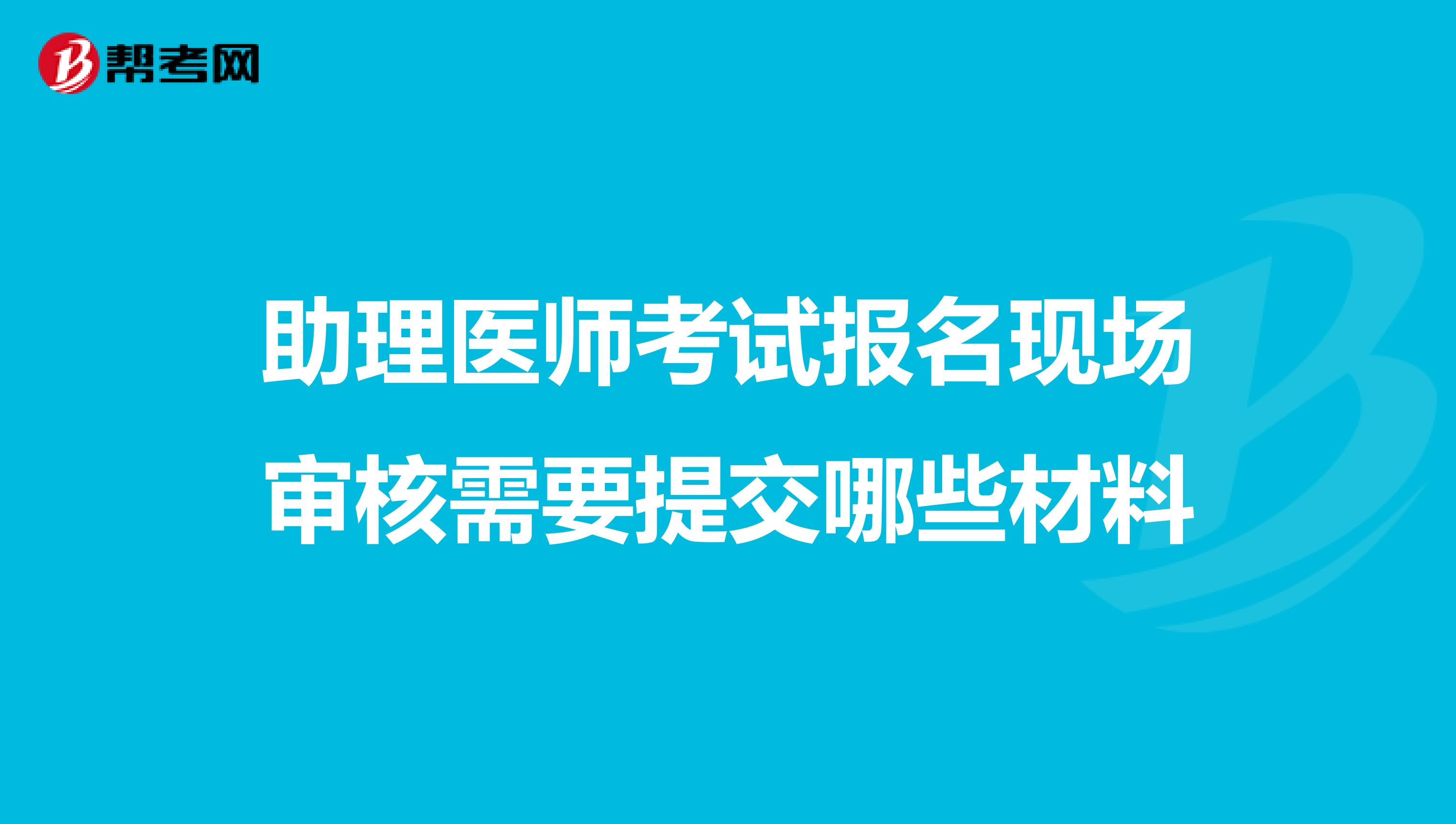 助理醫師考試報名現場審核需要提交哪些材料