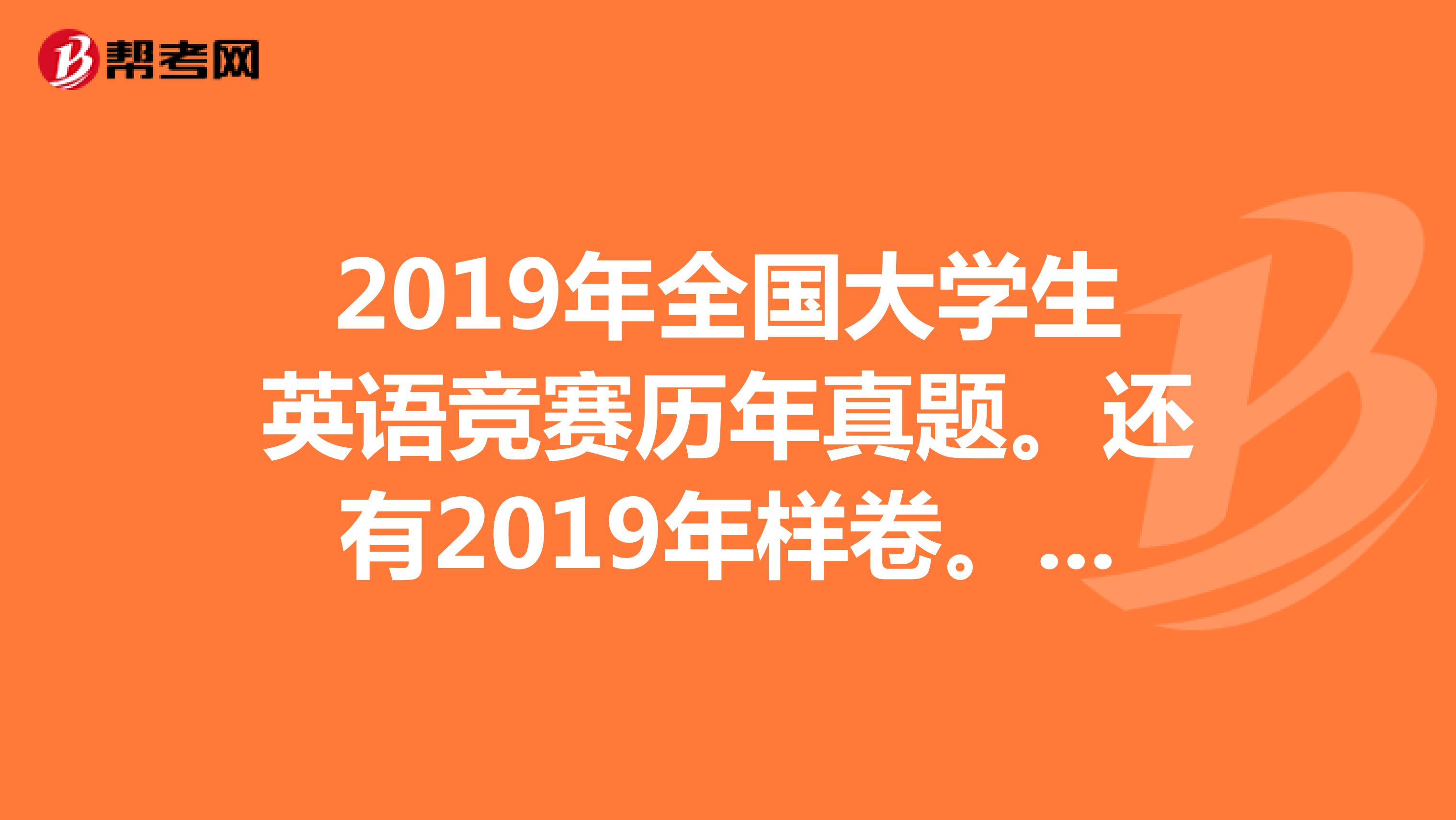 2019年全国大学生英语竞赛历年真题。还有2019年样卷。谢谢了O