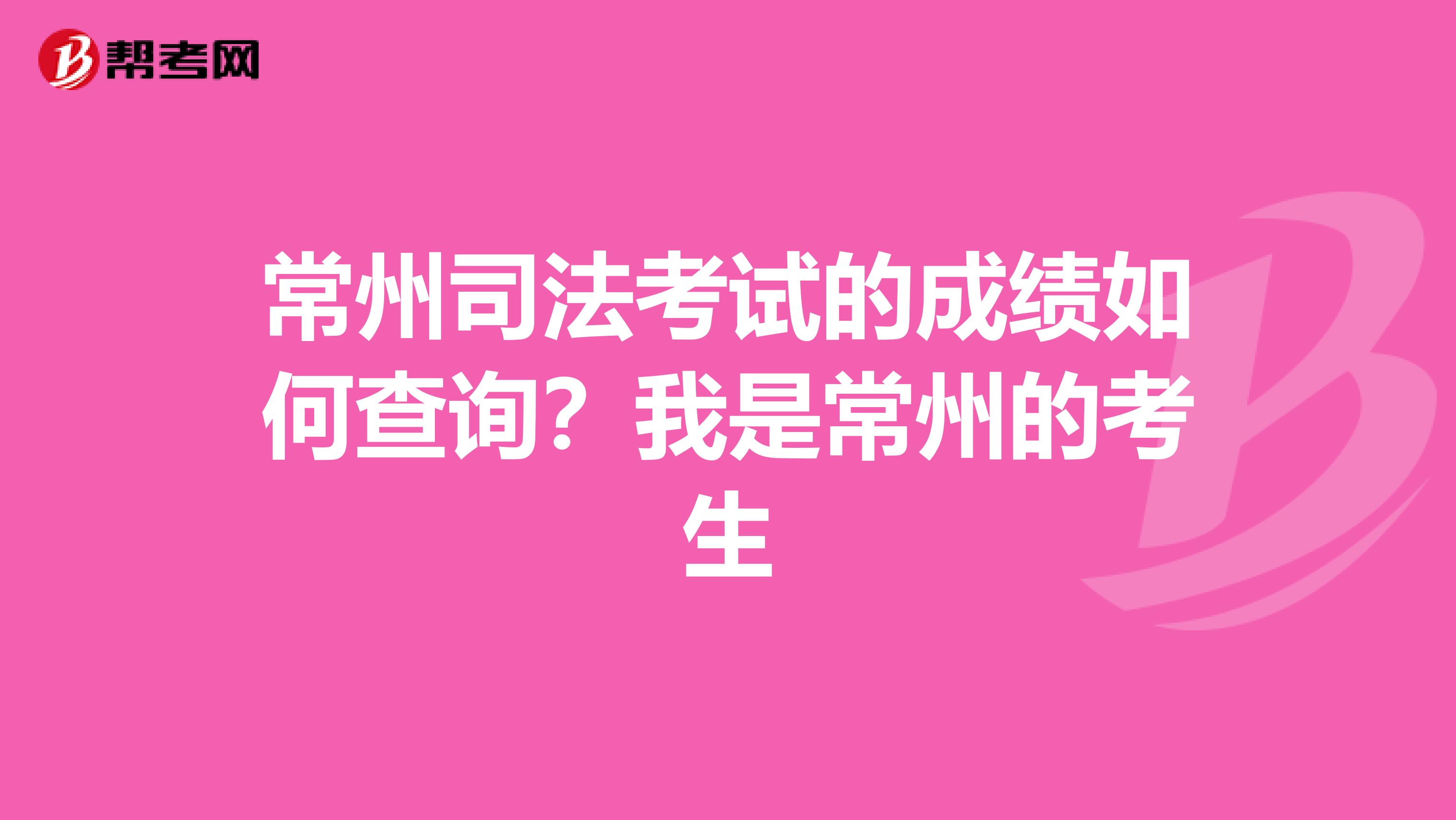 常州司法考试的成绩如何查询?我是常州的考生