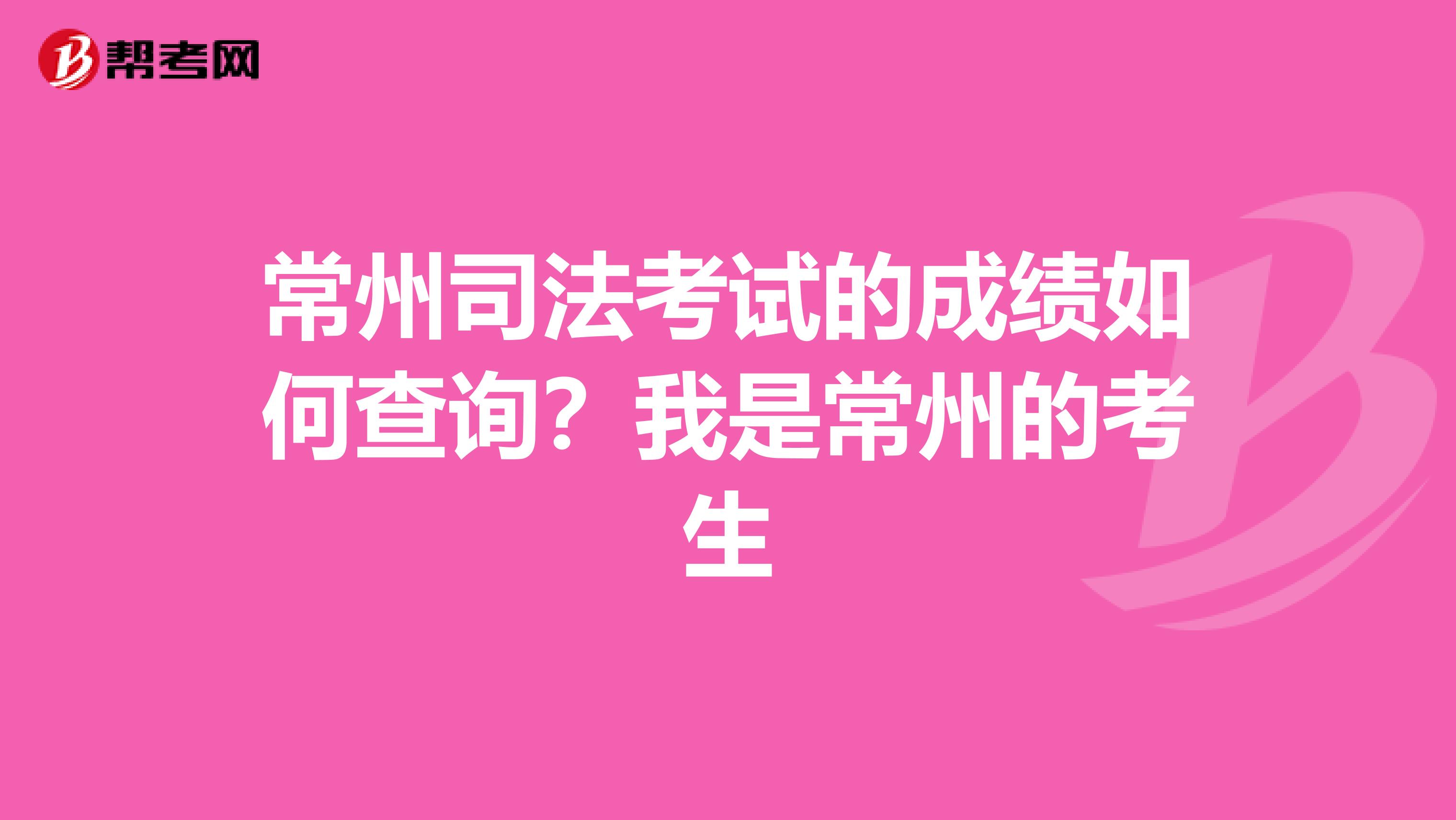 常州司法考试的成绩如何查询？我是常州的考生