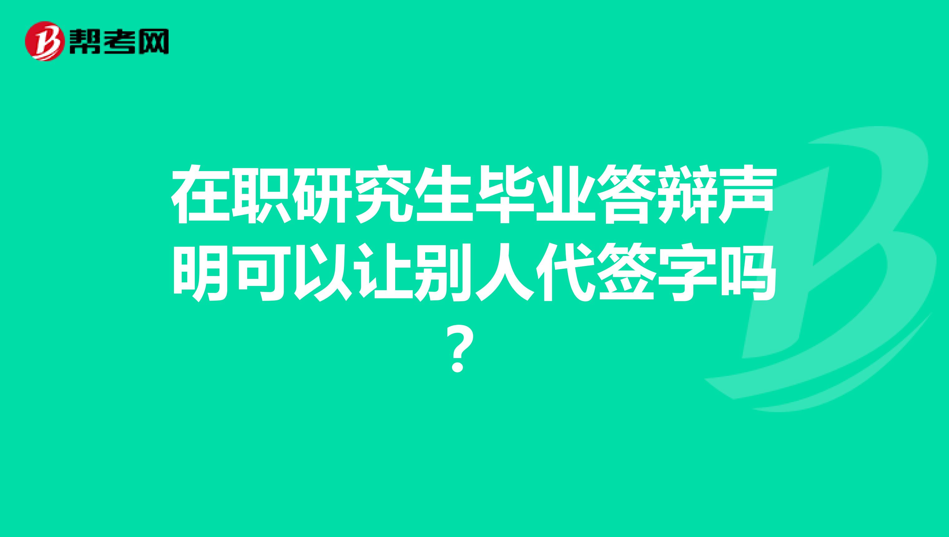 在职研究生毕业答辩声明可以让别人代签字吗？