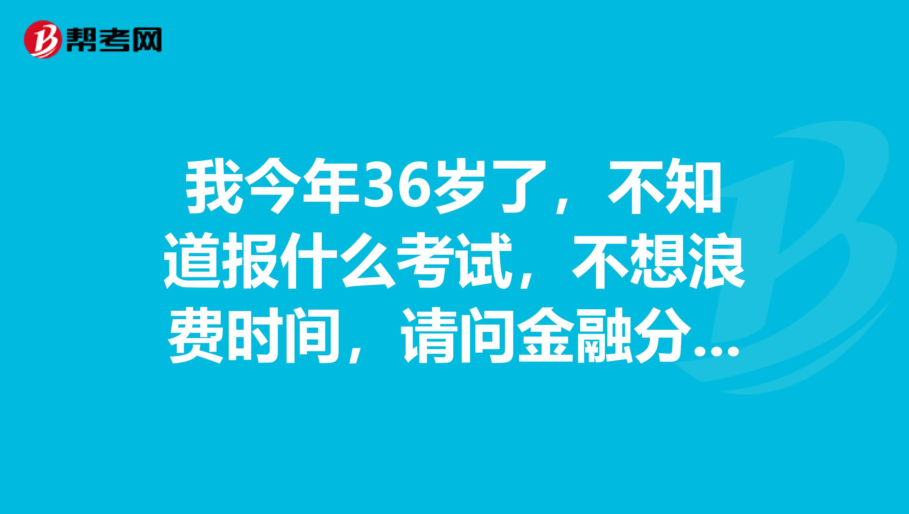 我今年36岁了，不知道报什么考试，不想浪费时间，请问金融分析师和证券分析师的区别？