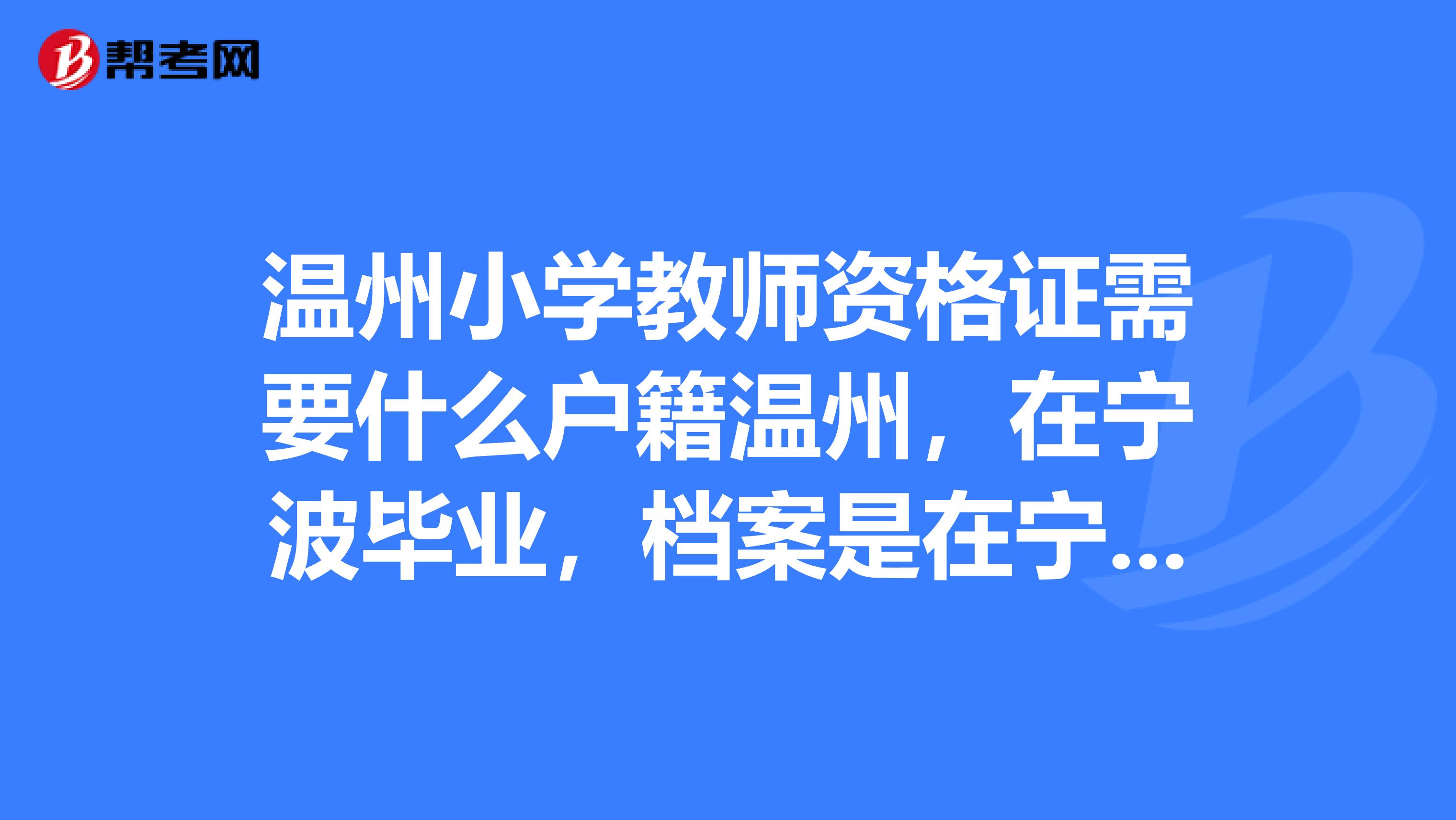 温州小学教师资格证需要什么户籍温州,在宁波毕业,档案是在宁波的,可以直接用人事档案在宁波报考教师资格证考试吗
