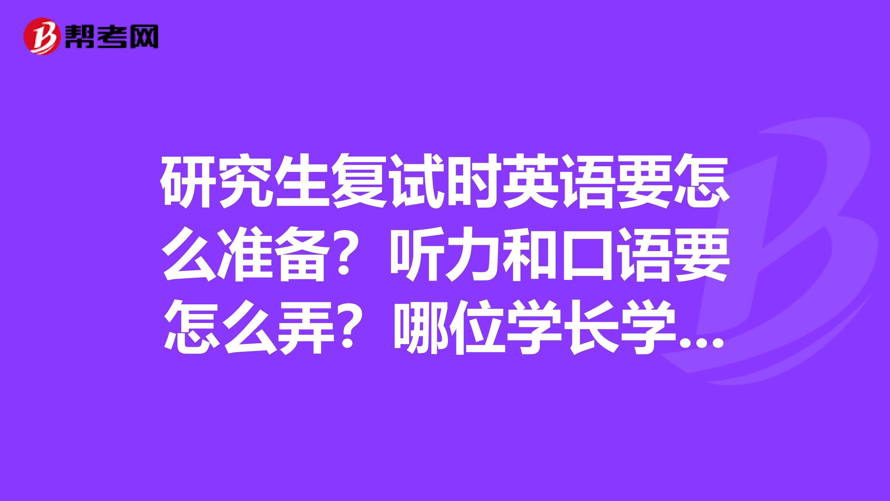 研究生复试时英语要怎么准备?听力和口语要怎么弄?哪位学长学姐有复习材料,谢谢了!
