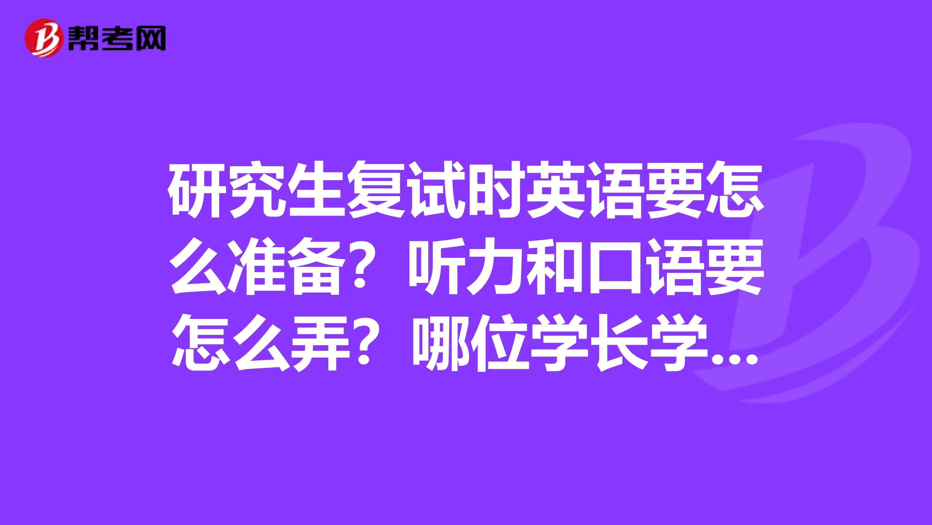 研究生复试时英语要怎么准备？听力和口语要怎么弄？哪位学长学姐有复习材料，谢谢了！