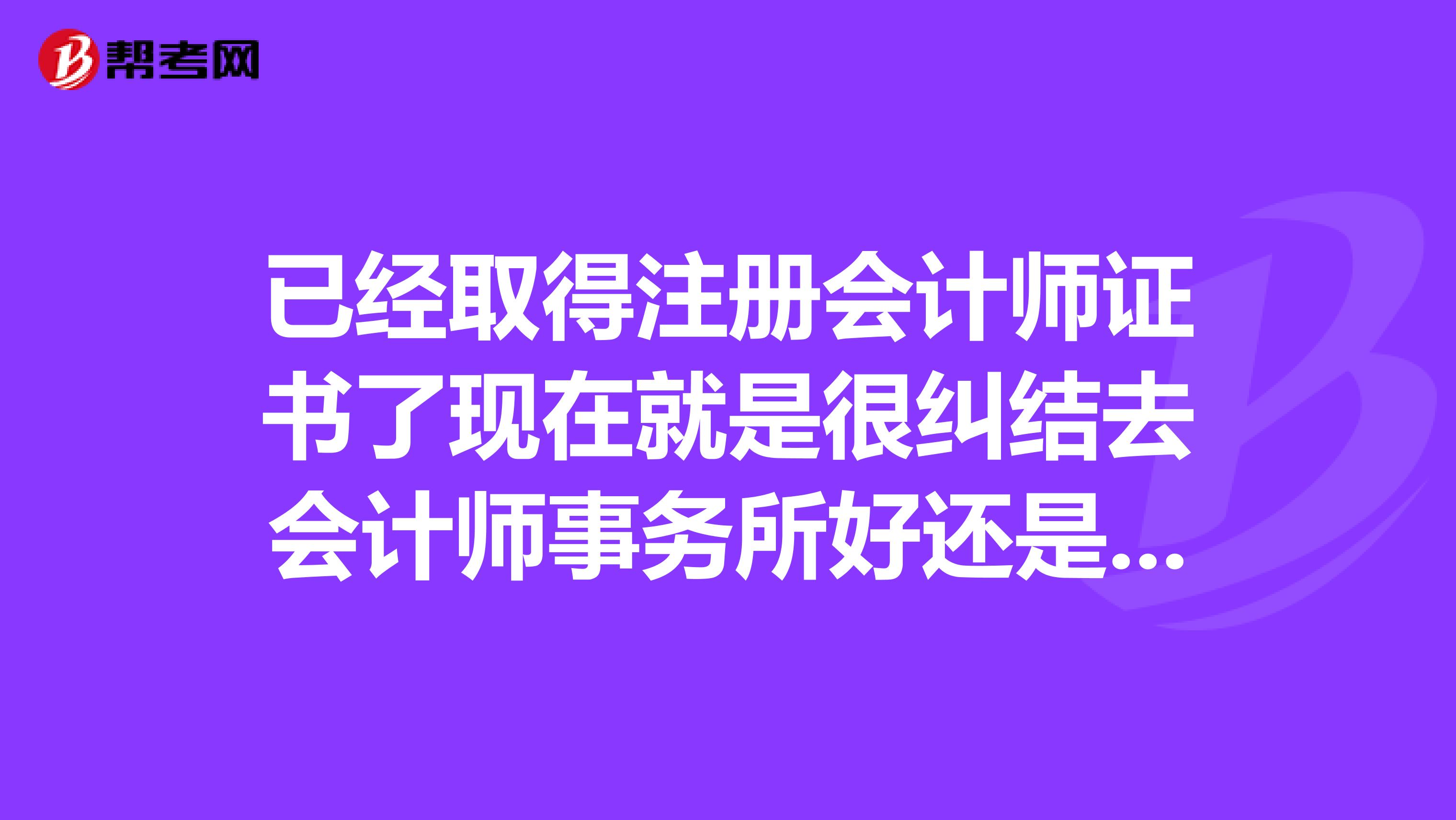 已經取得注冊會計師證書了現在就是很糾結去會計師事務所好還是稅務師事務所好?
