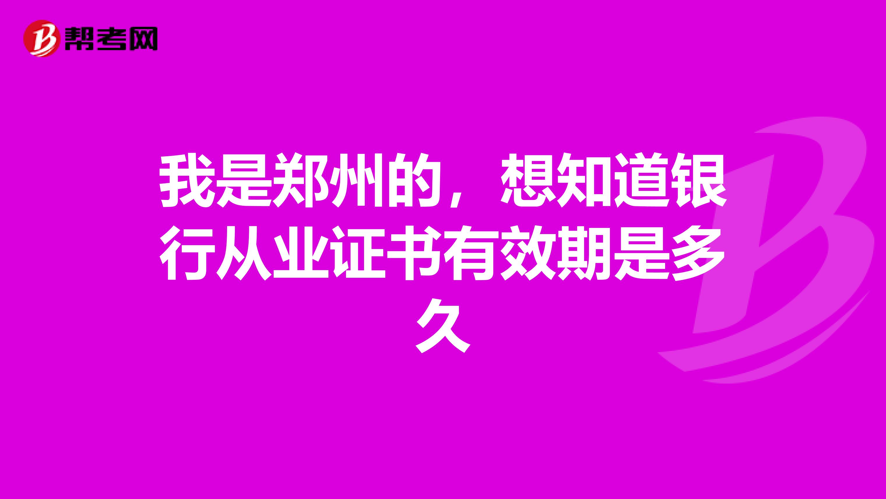 我是郑州的,想知道银行从业证书有效期是多久