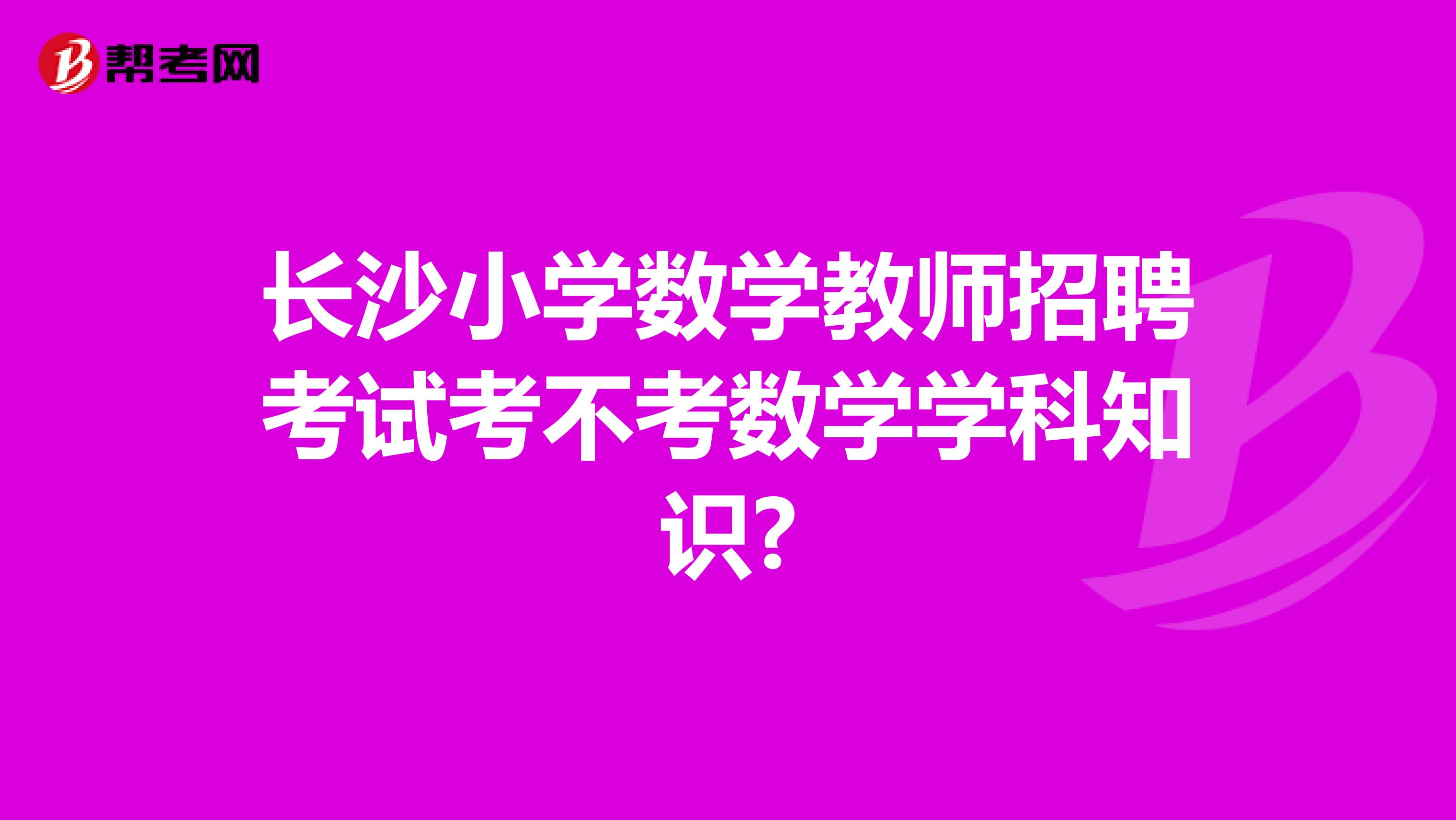 长沙小学数学教师招聘考试考不考数学学科知识?