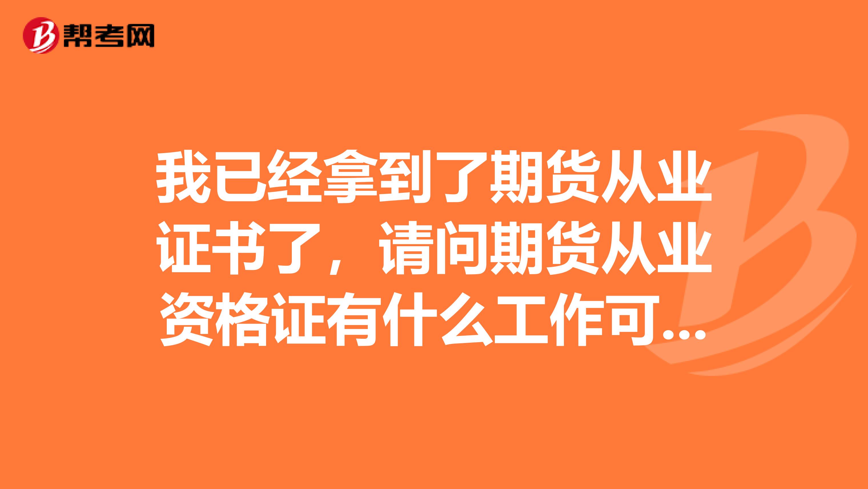 我已经拿到了期货从业证书了，请问期货从业资格证有什么工作可以做？