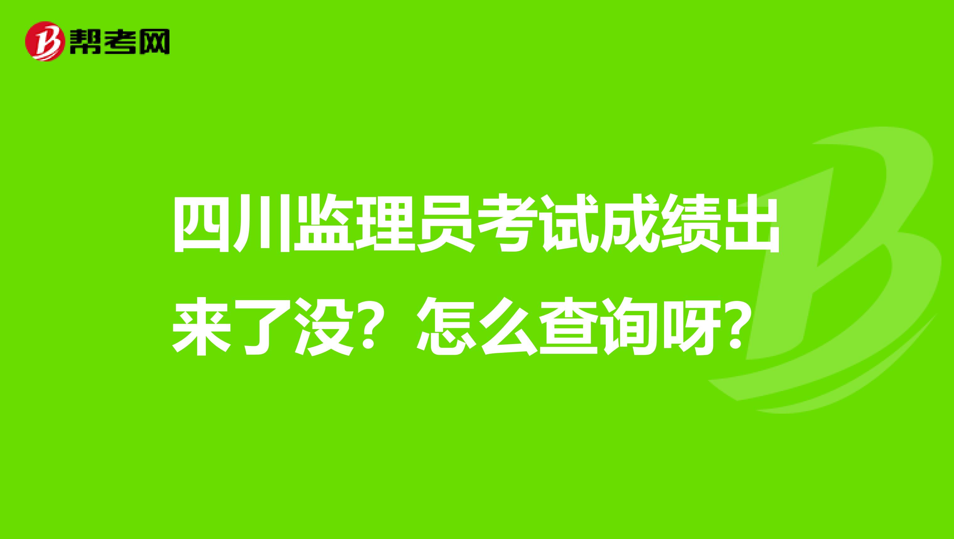 四川监理员考试成绩出来了没?怎么查询呀?