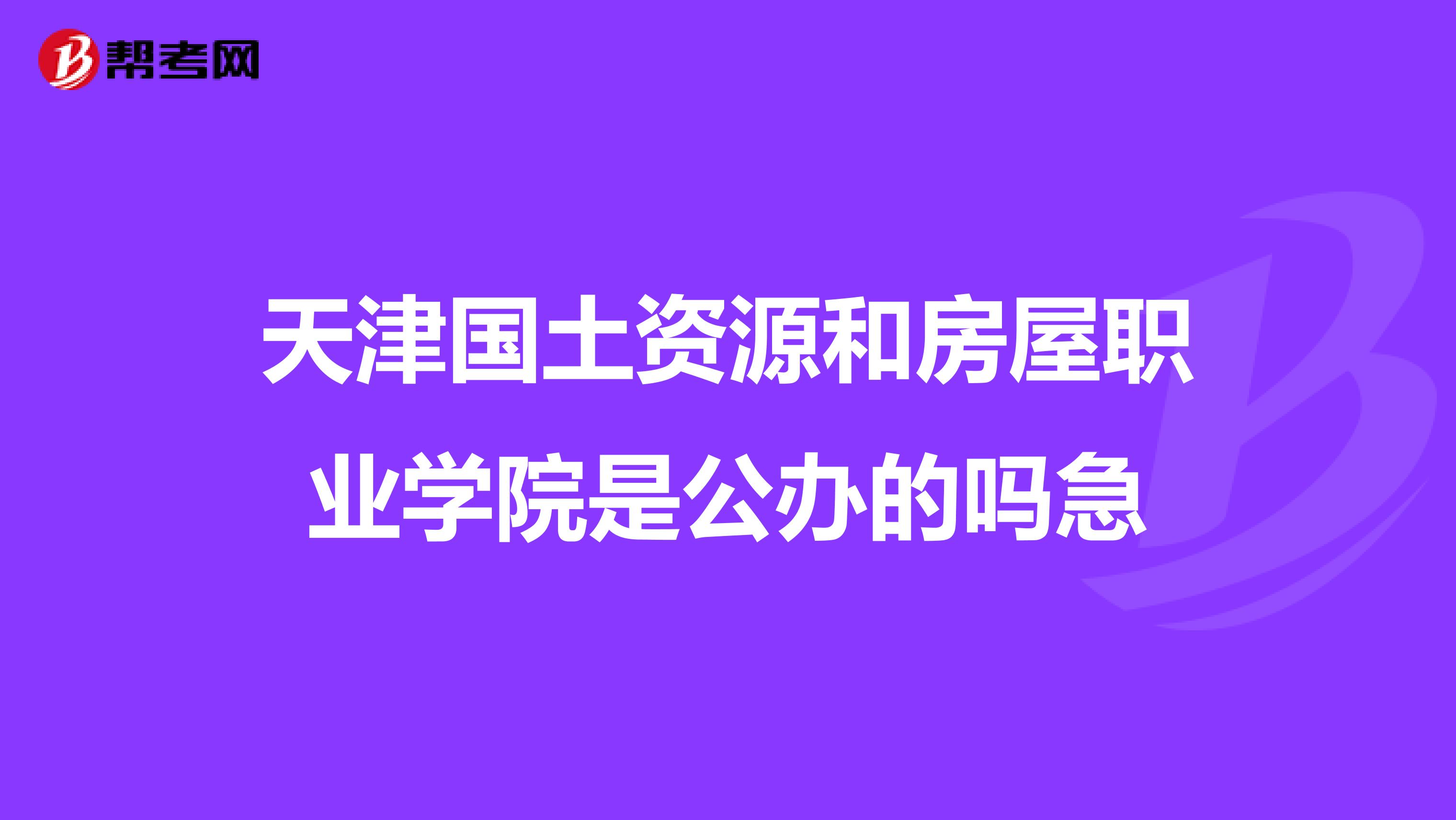 天津国土资源和房屋职业学院是公办的吗急
