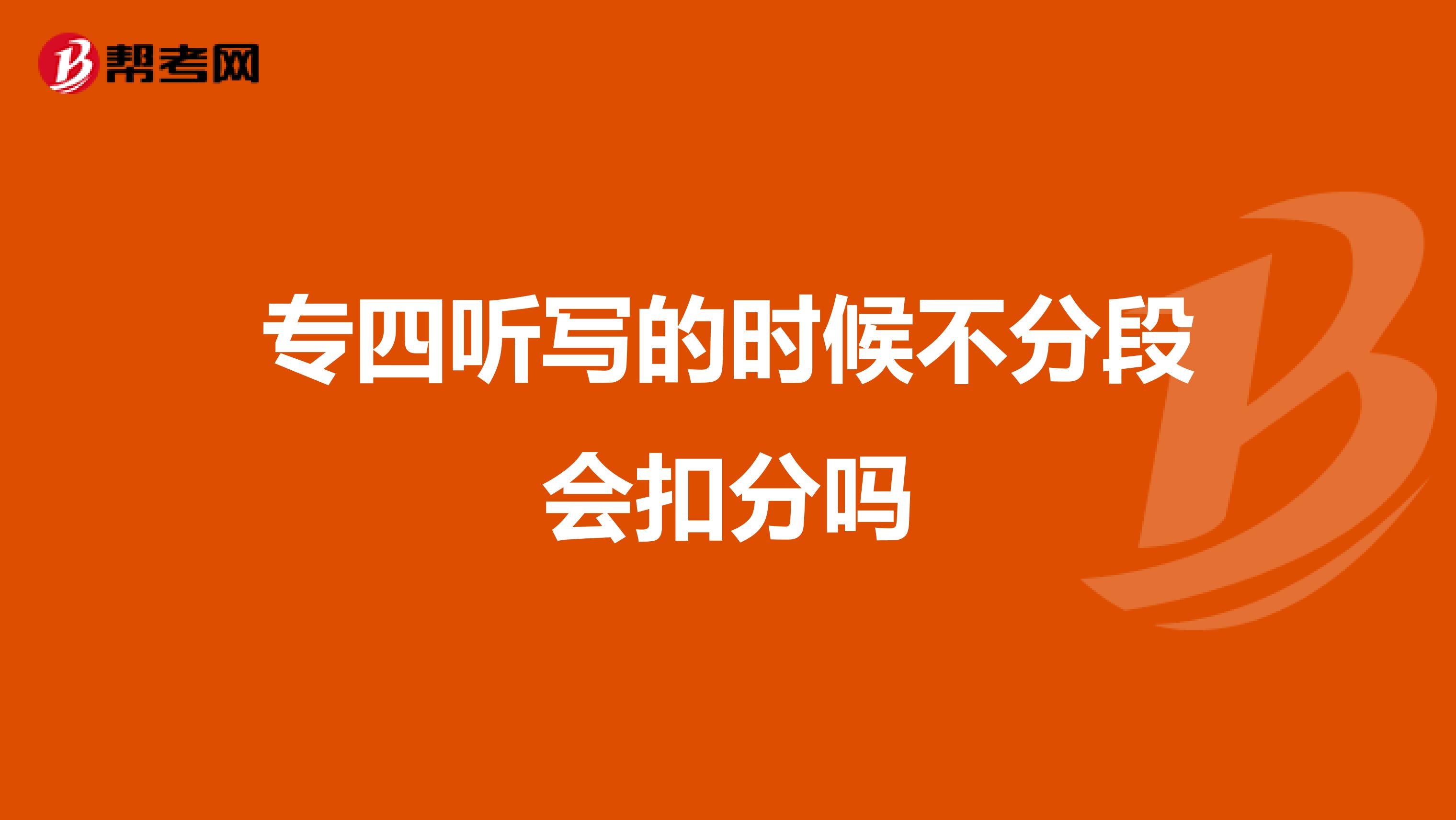 专四听写的时候不分段会扣分吗