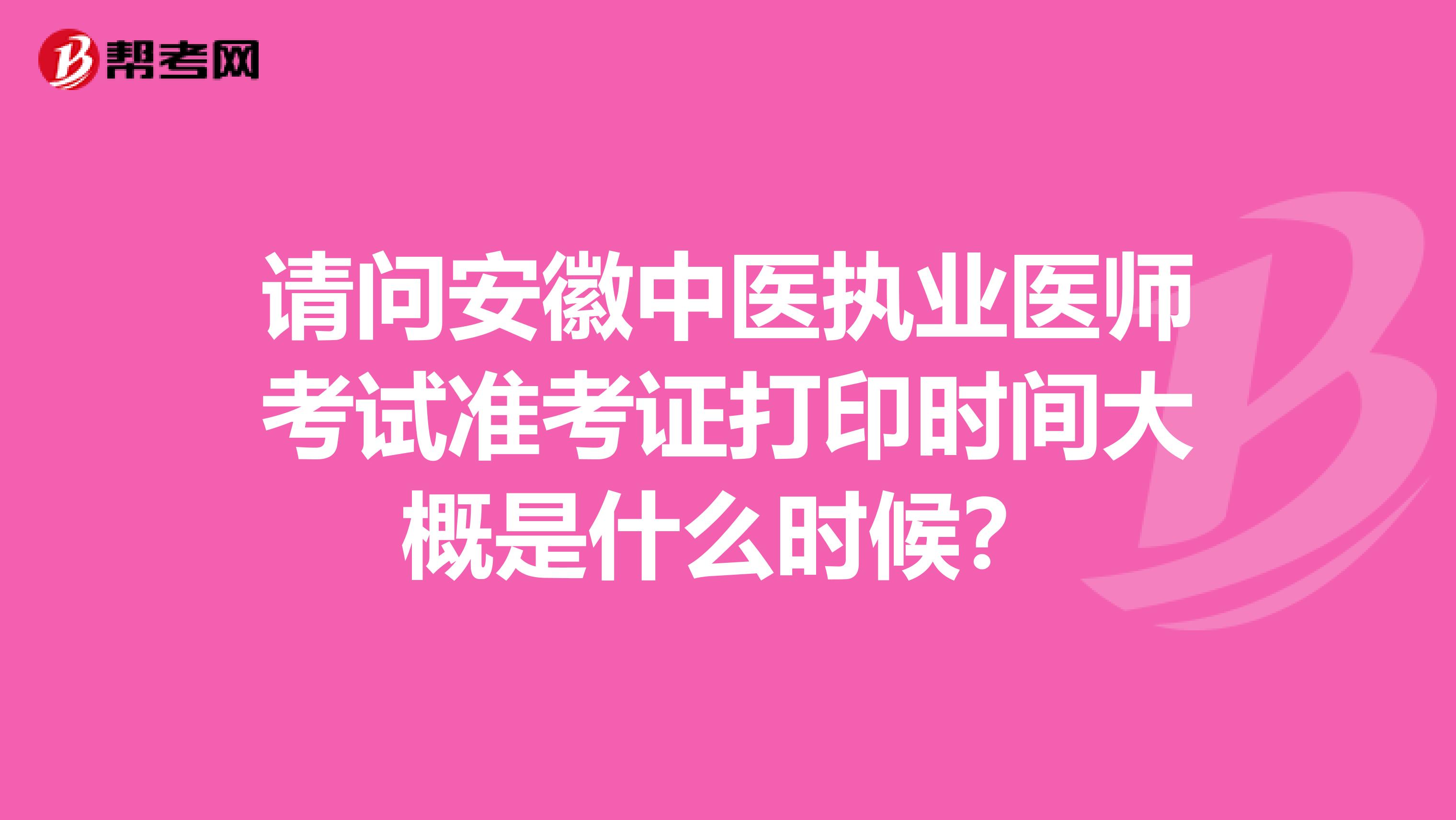 请问安徽中医执业医师考试准考证打印时间大概是什么时候?