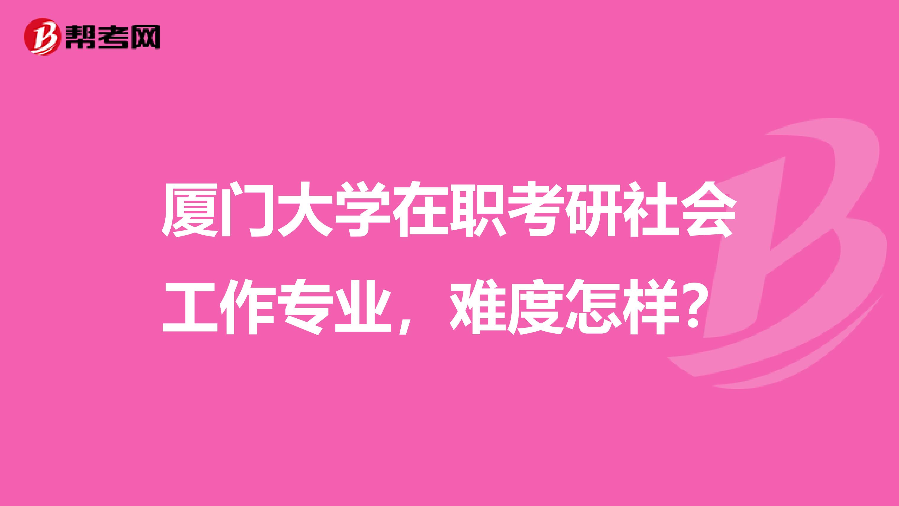 厦门大学在职考研社会工作专业，难度怎样？