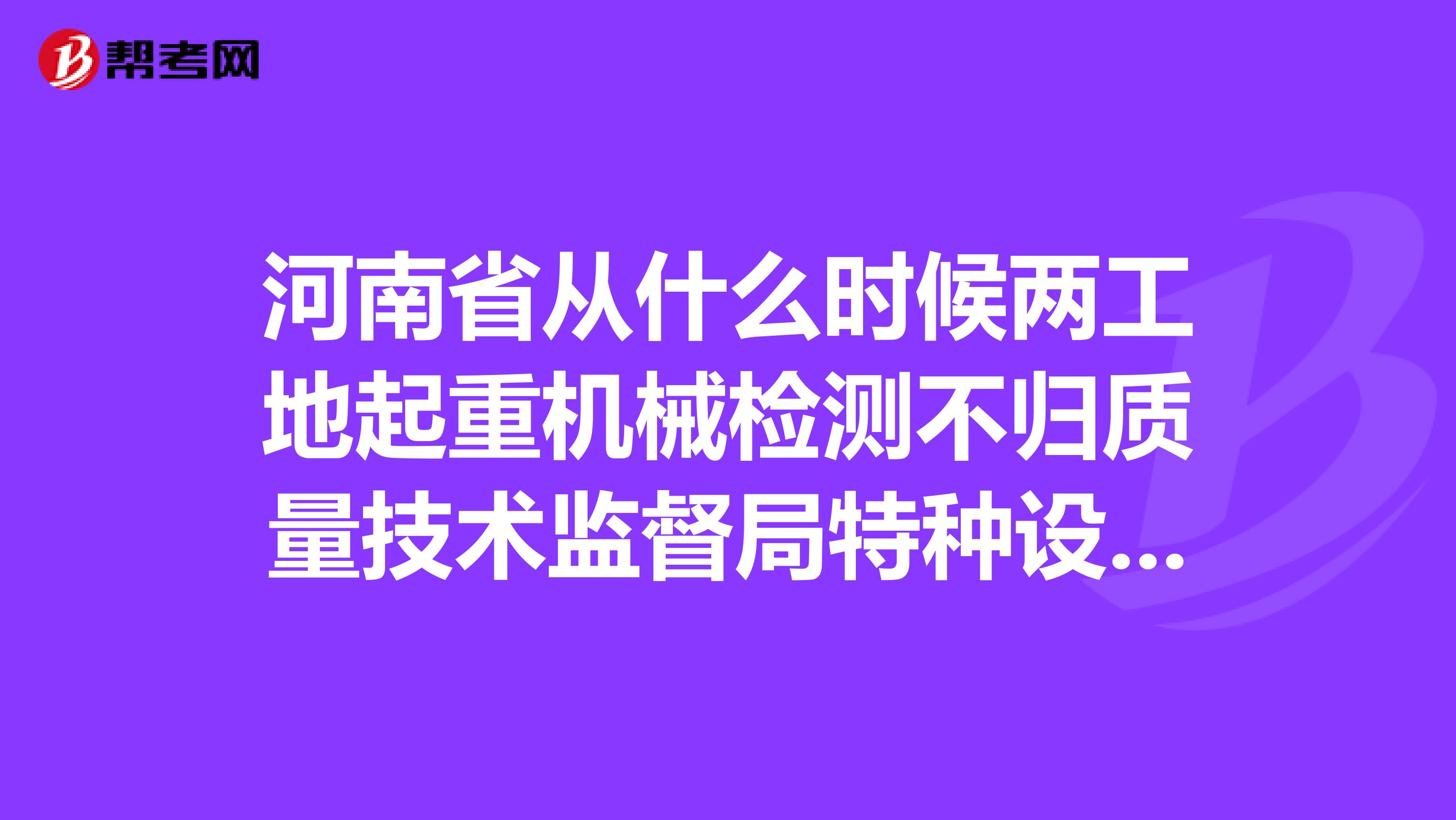 河南省从什么时候两工地起重机械检测不归质量技术监督局特种设备处管理