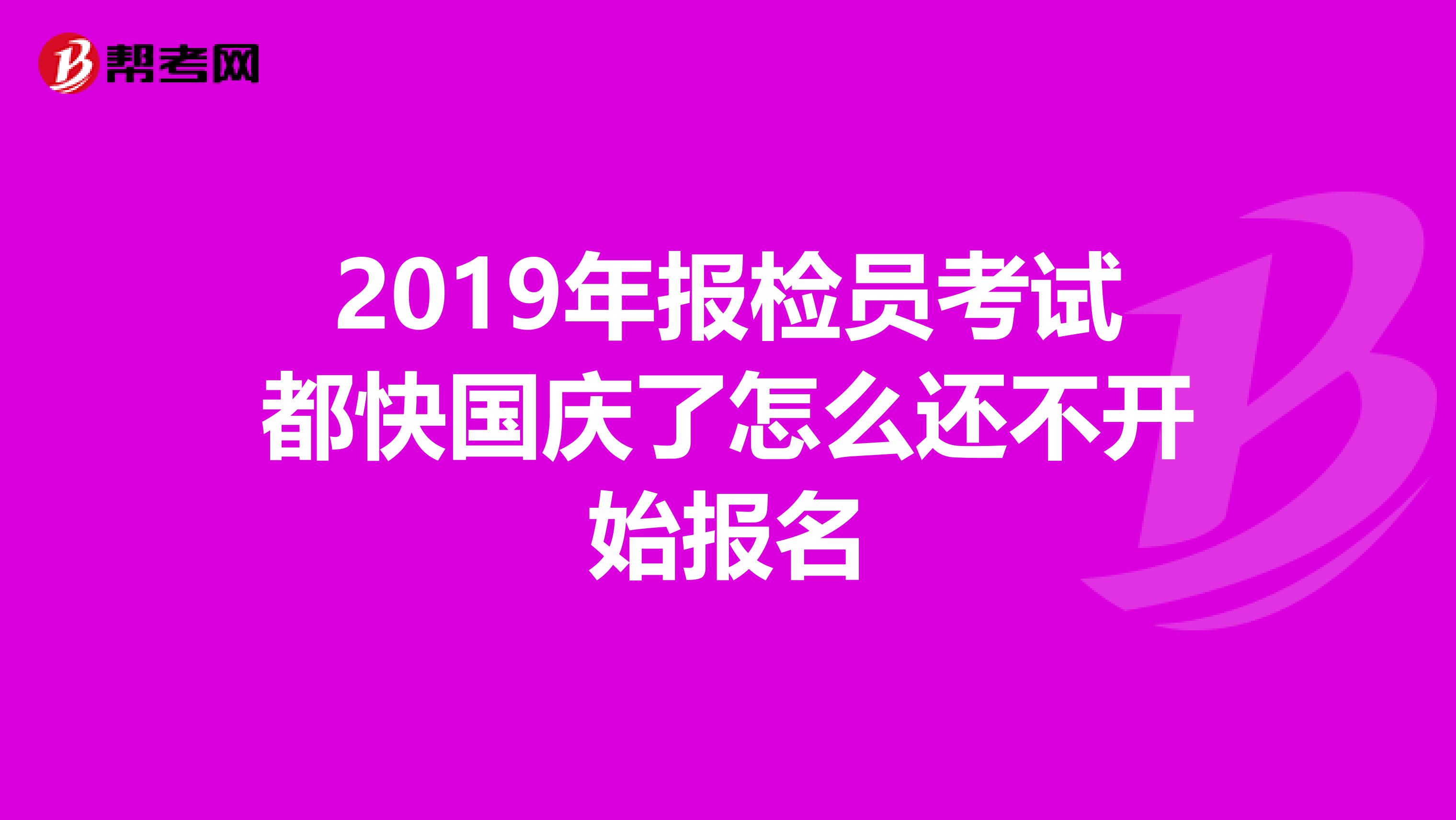 2019年报检员考试都快国庆了怎么还不开始报名