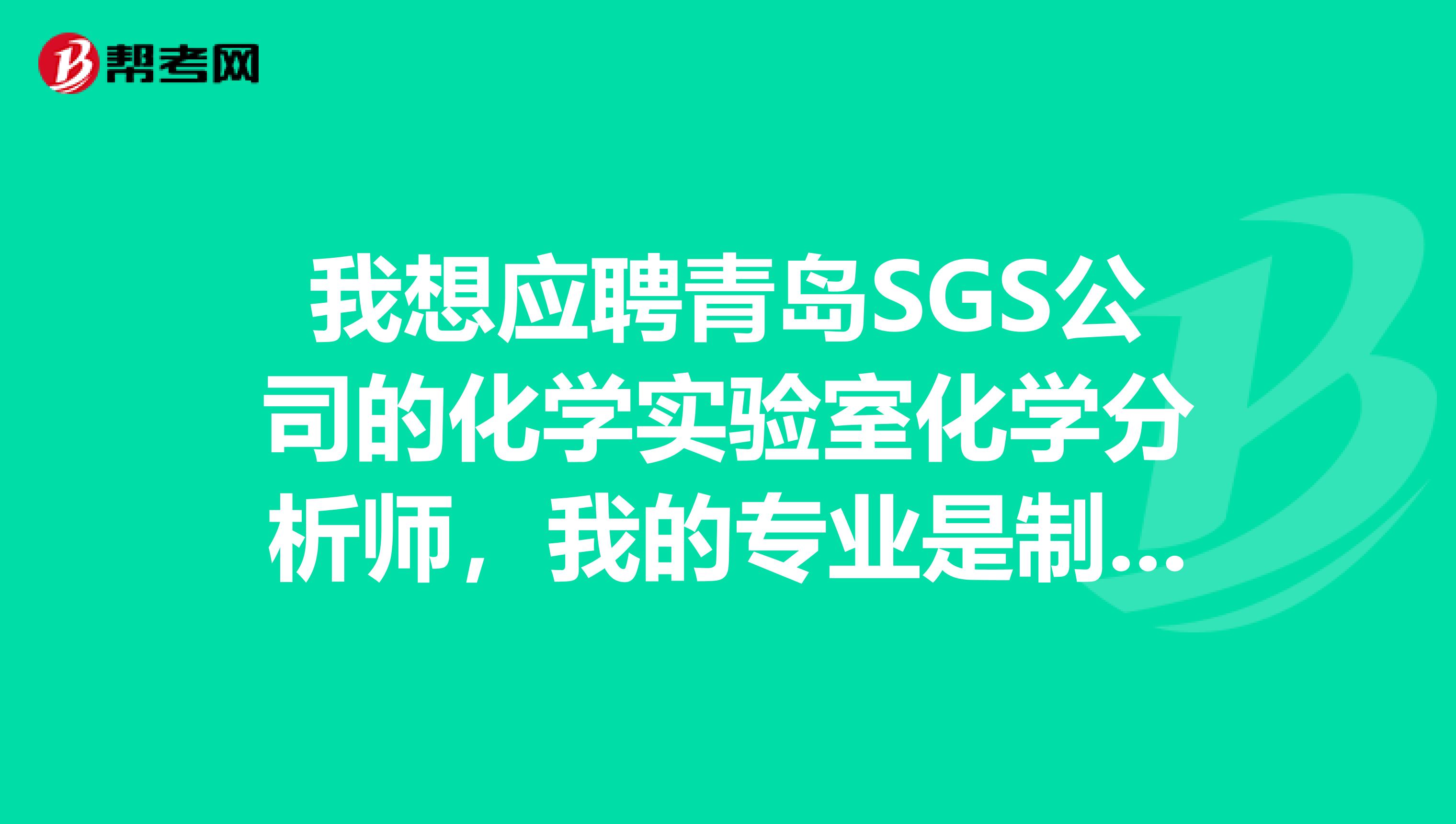 我想应聘青岛SGS公司的化学实验室化学分析师，我的专业是制药工程，请大家给我一点面试经验，谢谢