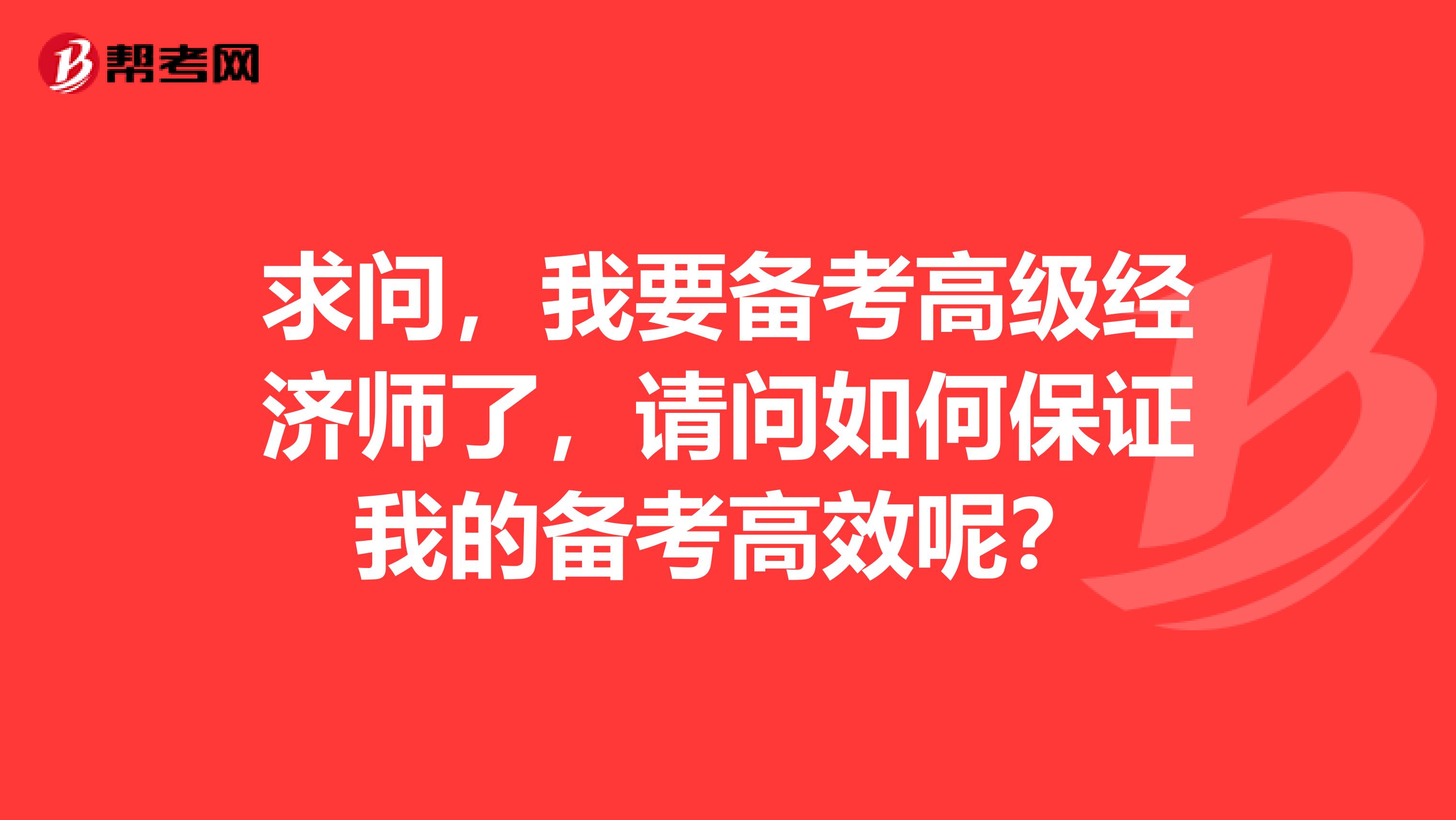 求问,我要备考高级经济师了,请问如何保证我的备考高效呢?