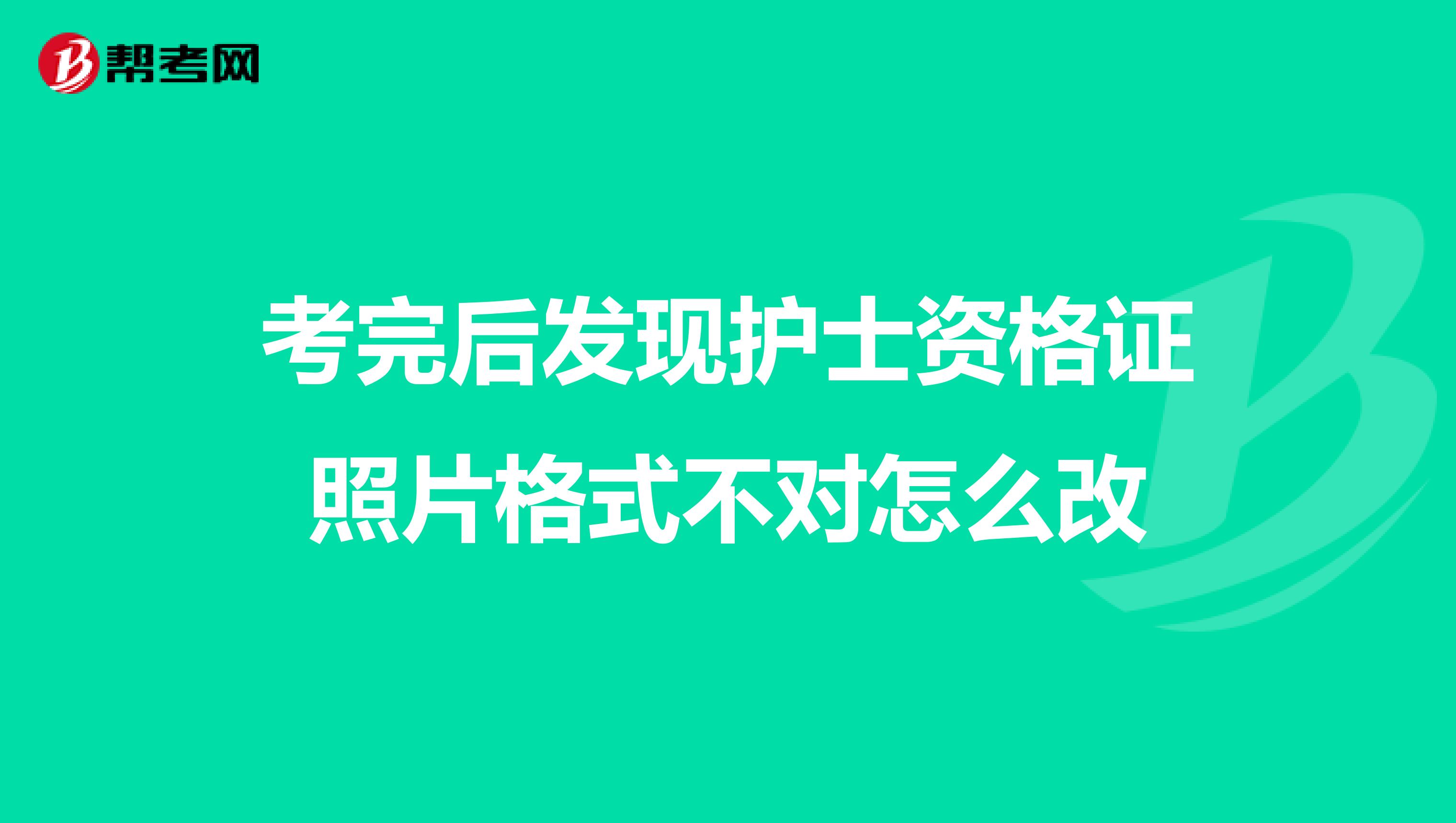 考完后发现护士资格证照片格式不对怎么改