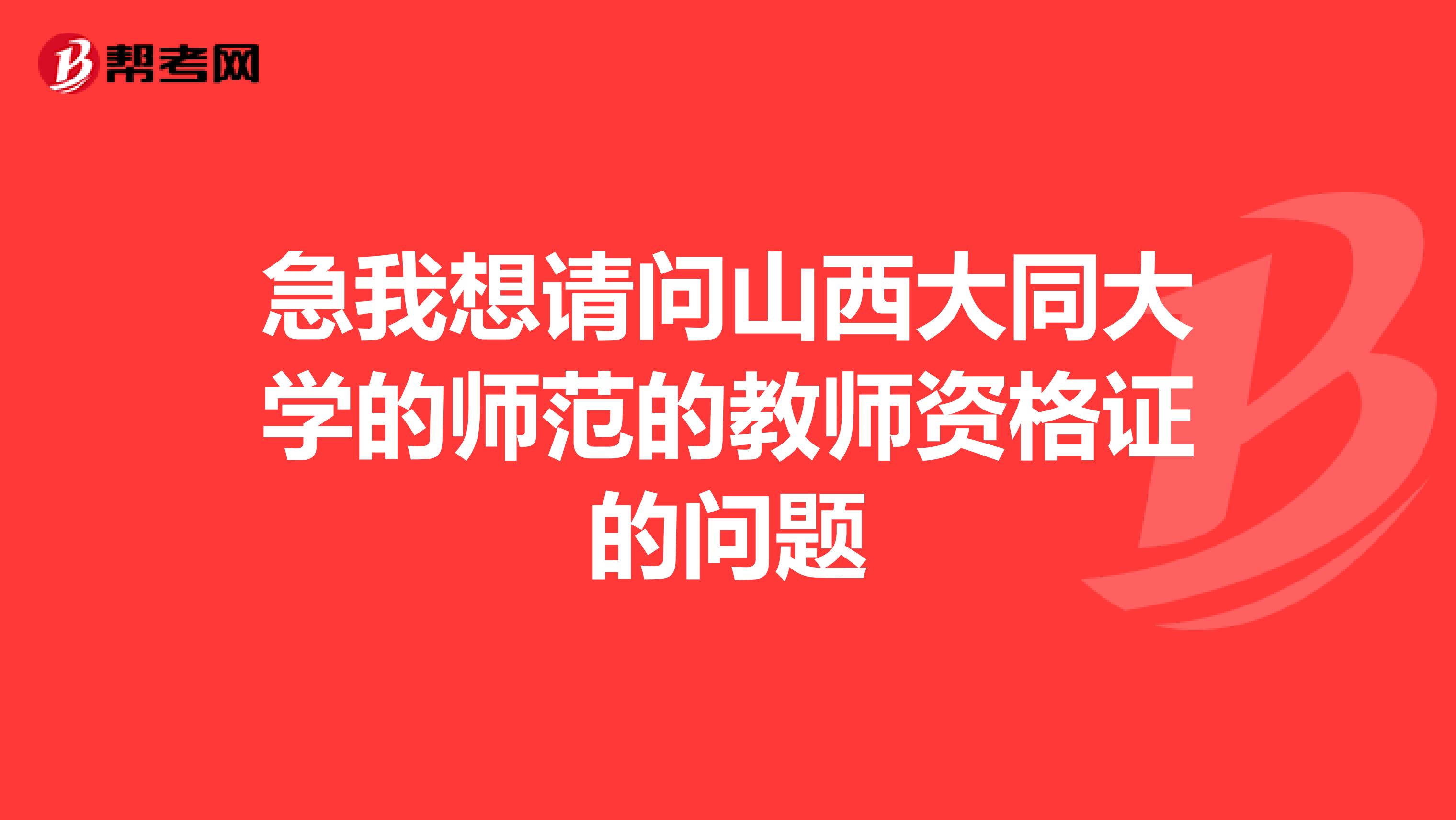 急我想请问山西大同大学的师范的教师资格证的问题