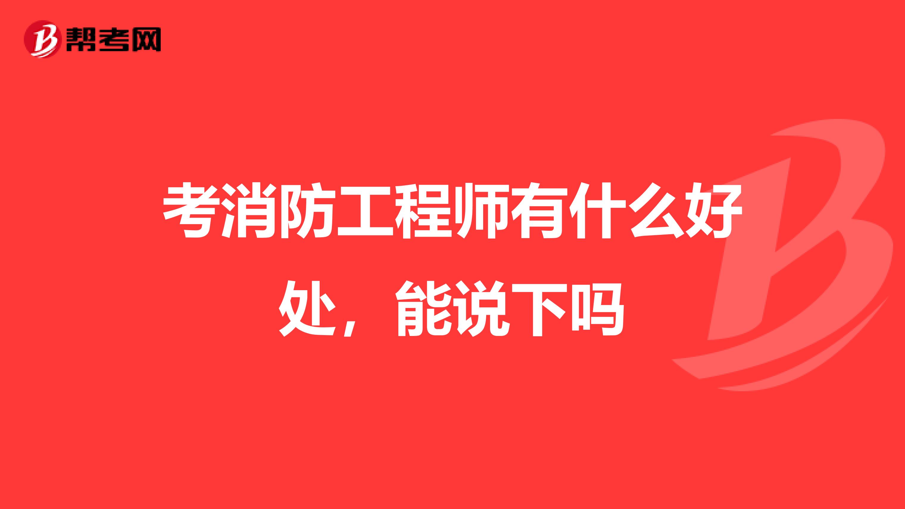 考消防工程师有什么好处,能说下吗